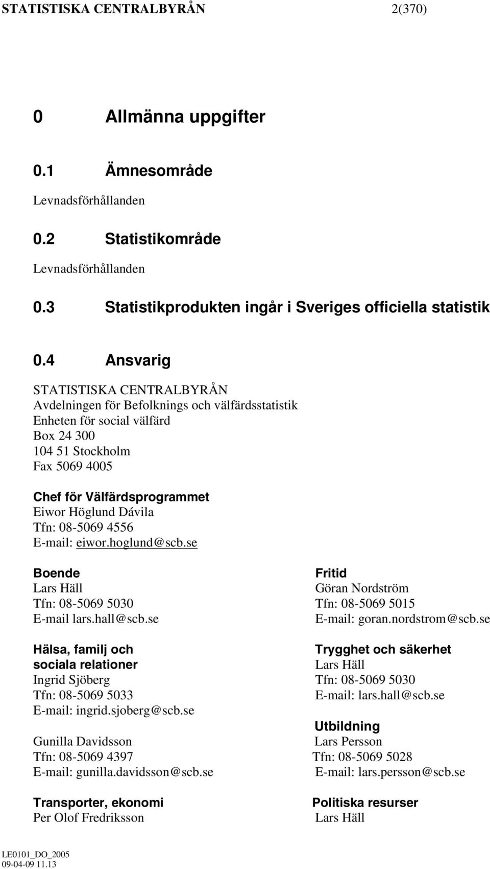 Dávila Tfn: 08-5069 4556 E-mail: eiwor.hoglund@scb.se Boende Fritid Lars Häll Göran Nordström Tfn: 08-5069 5030 Tfn: 08-5069 5015 E-mail lars.hall@scb.se E-mail: goran.nordstrom@scb.