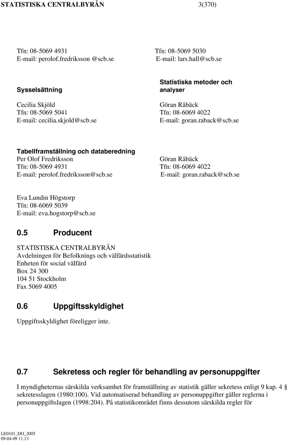 se Tabellframställning och databeredning Per Olof Fredriksson Göran Råbäck Tfn: 08-5069 4931 Tfn: 08-6069 4022 E-mail: perolof.fredriksson@scb.se E-mail: goran.raback@scb.