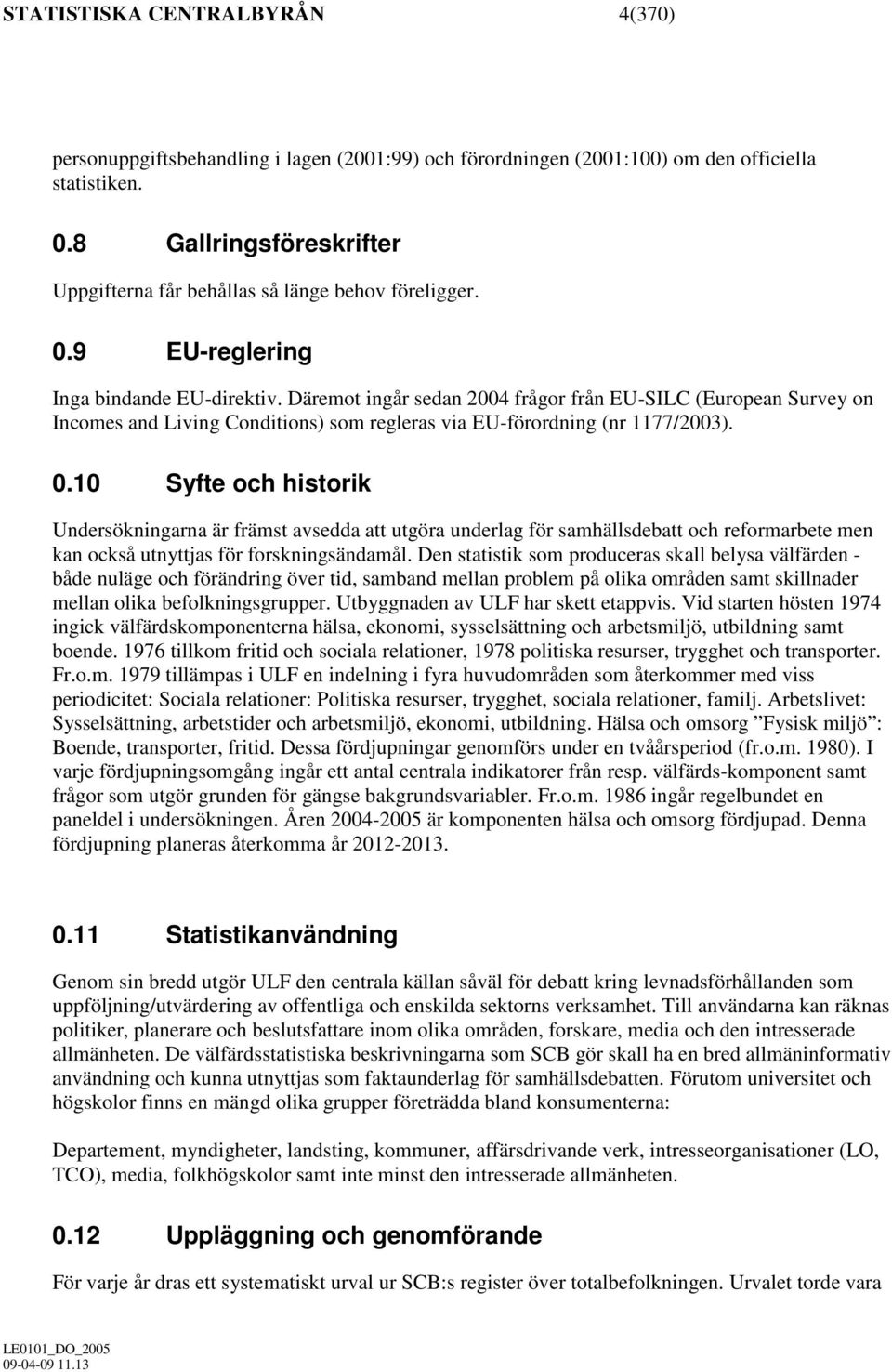 Däremot ingår sedan 2004 frågor från EU-SILC (European Survey on Incomes and Living Conditions) som regleras via EU-förordning (nr 1177/2003). 0.