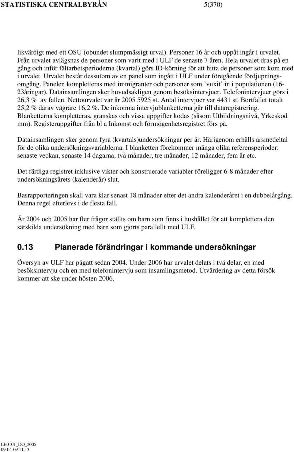 Urvalet består dessutom av en panel som ingått i ULF under föregående fördjupningsomgång. Panelen kompletteras med immigranter och personer som vuxit in i populationen (16-23åringar).