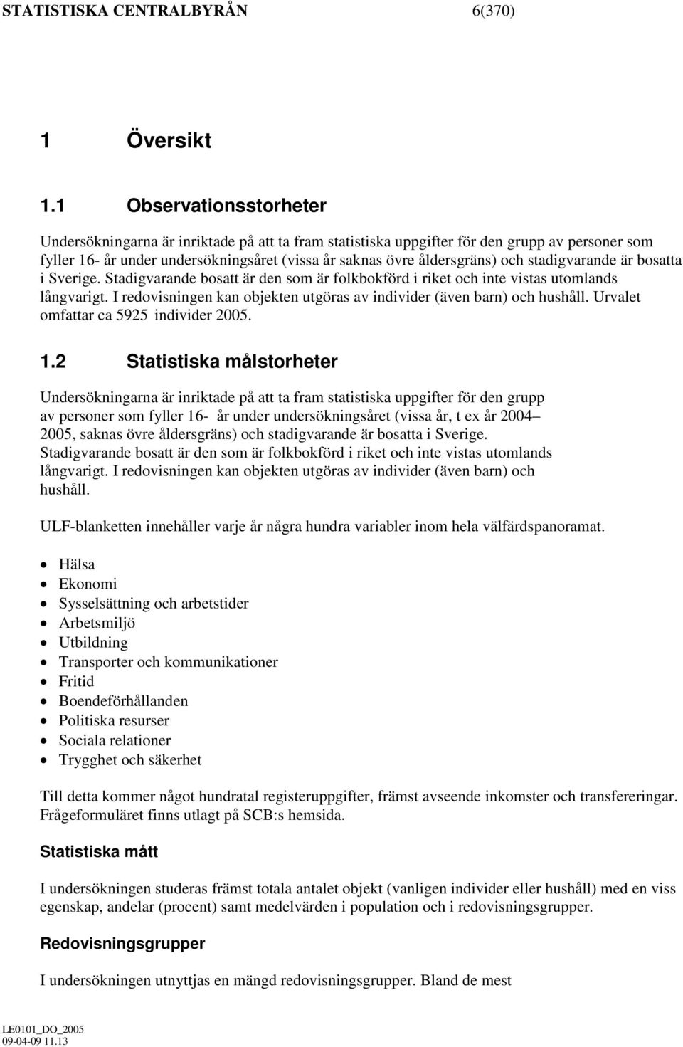 stadigvarande är bosatta i Sverige. Stadigvarande bosatt är den som är folkbokförd i riket och inte vistas utomlands långvarigt.