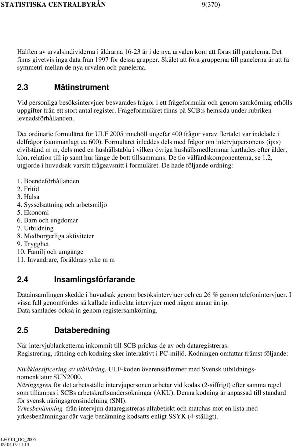 3 Mätinstrument Vid personliga besöksintervjuer besvarades frågor i ett frågeformulär och genom samkörning erhölls uppgifter från ett stort antal register.