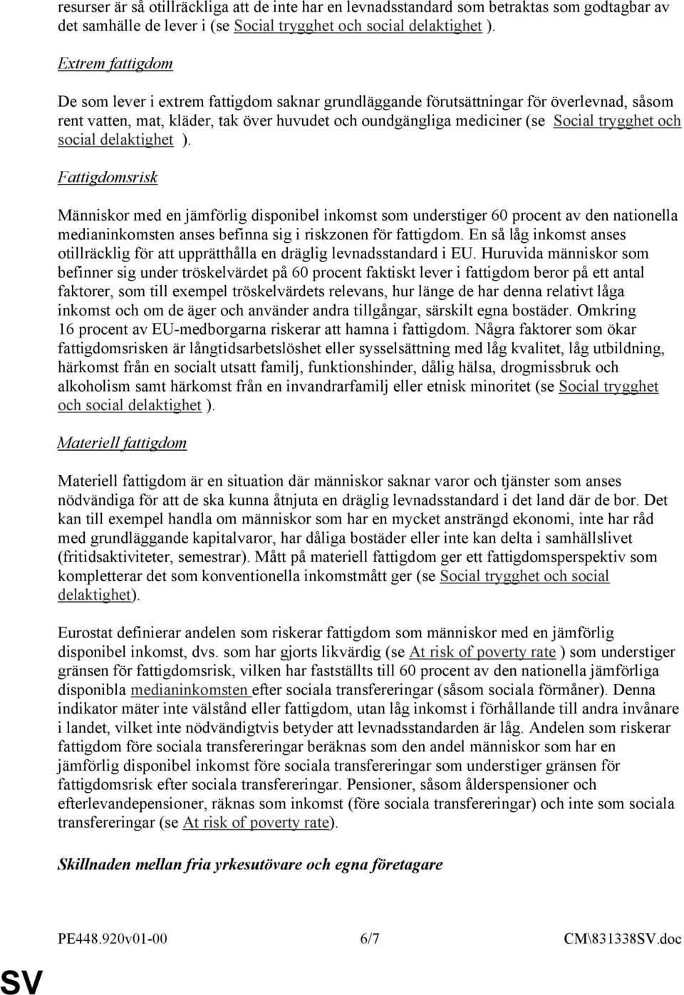 och social delaktighet ). Fattigdomsrisk Människor med en jämförlig disponibel inkomst som understiger 60 procent av den nationella medianinkomsten anses befinna sig i riskzonen för fattigdom.