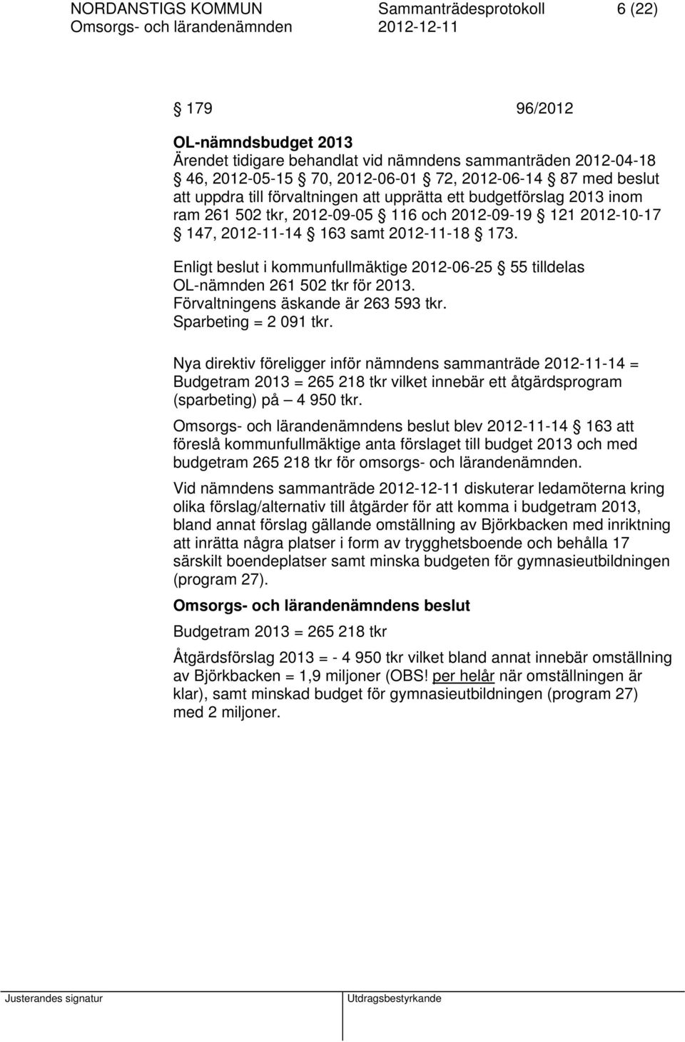 Enligt beslut i kommunfullmäktige 2012-06-25 55 tilldelas OL-nämnden 261 502 tkr för 2013. Förvaltningens äskande är 263 593 tkr. Sparbeting = 2 091 tkr.