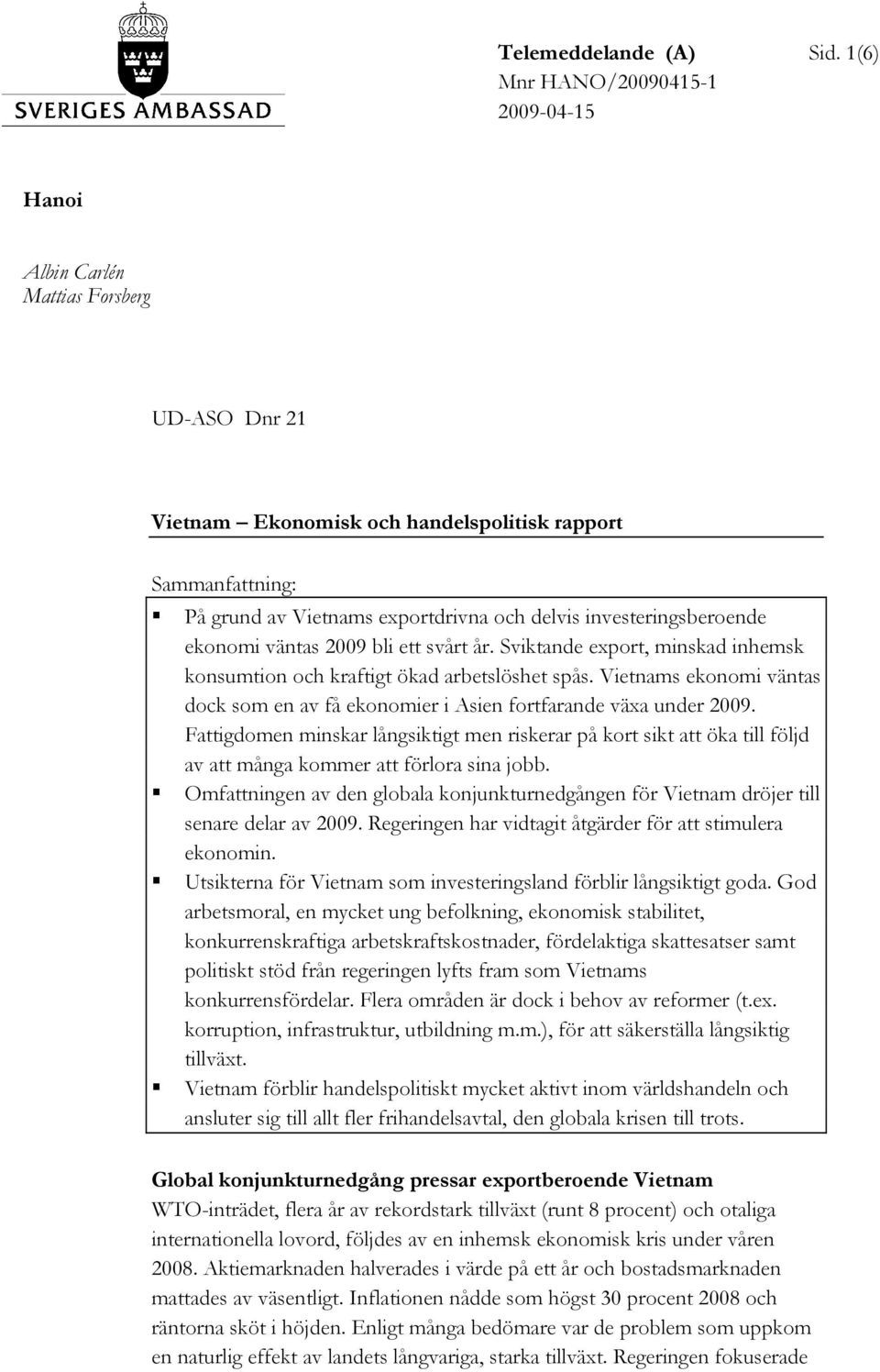 investeringsberoende ekonomi väntas 2009 bli ett svårt år. Sviktande export, minskad inhemsk konsumtion och kraftigt ökad arbetslöshet spås.