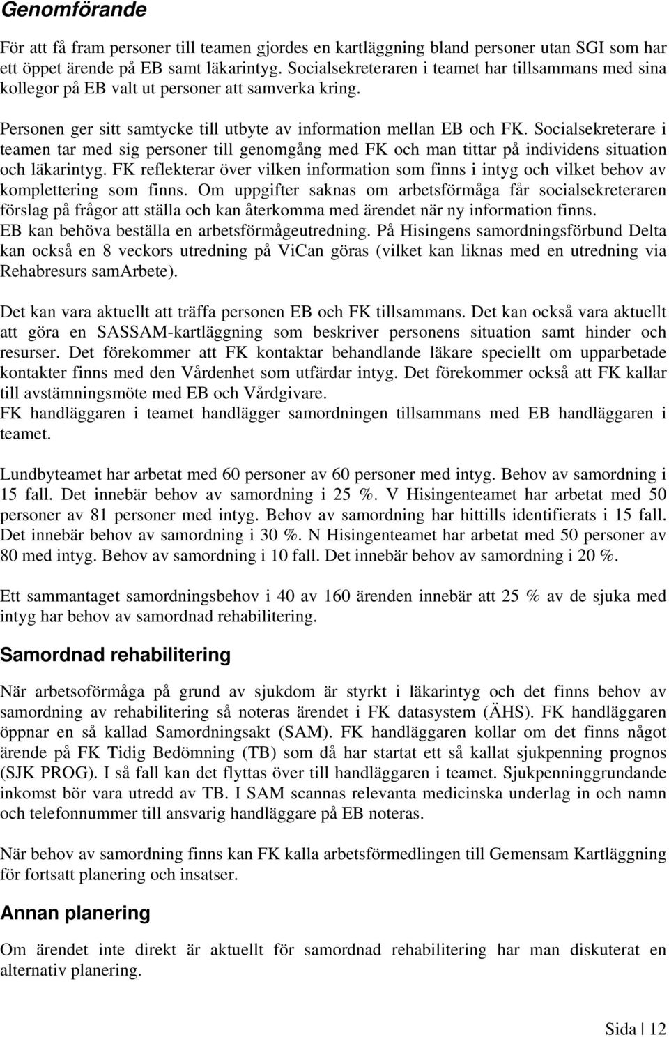 Socialsekreterare i teamen tar med sig personer till genomgång med FK och man tittar på individens situation och läkarintyg.