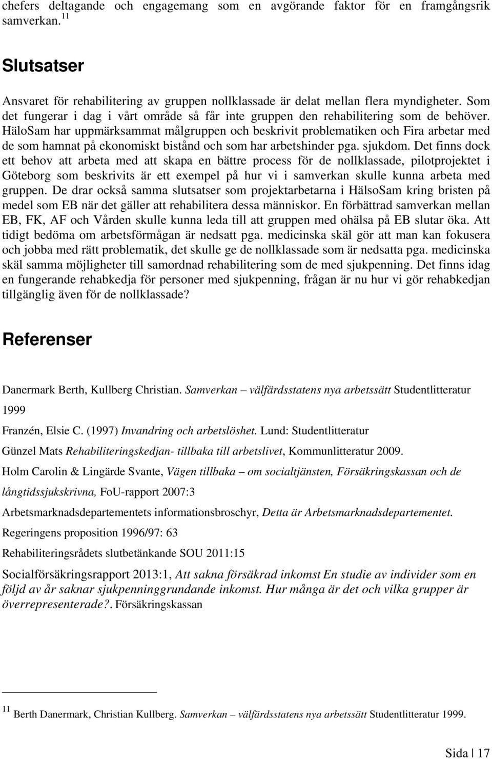 HäloSam har uppmärksammat målgruppen och beskrivit problematiken och Fira arbetar med de som hamnat på ekonomiskt bistånd och som har arbetshinder pga. sjukdom.