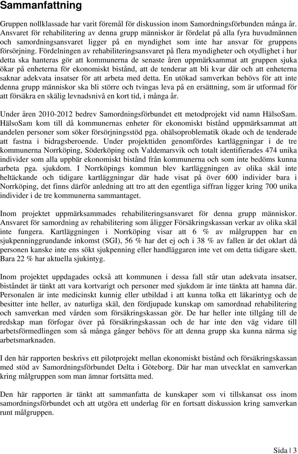 Fördelningen av rehabiliteringsansvaret på flera myndigheter och otydlighet i hur detta ska hanteras gör att kommunerna de senaste åren uppmärksammat att gruppen sjuka ökar på enheterna för