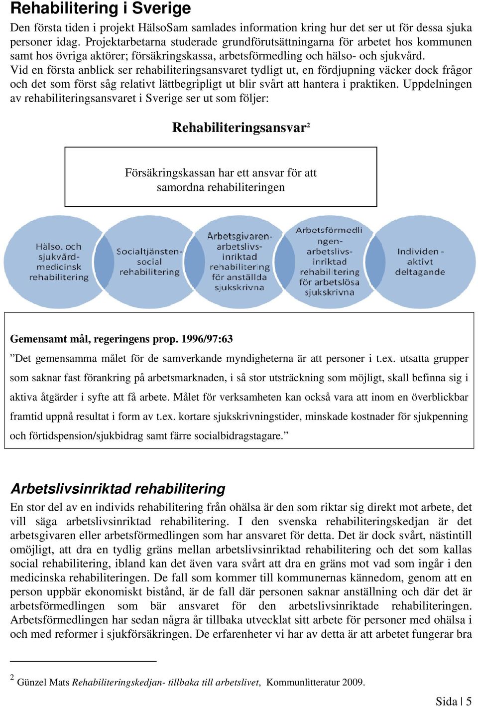 Vid en första anblick ser rehabiliteringsansvaret tydligt ut, en fördjupning väcker dock frågor och det som först såg relativt lättbegripligt ut blir svårt att hantera i praktiken.