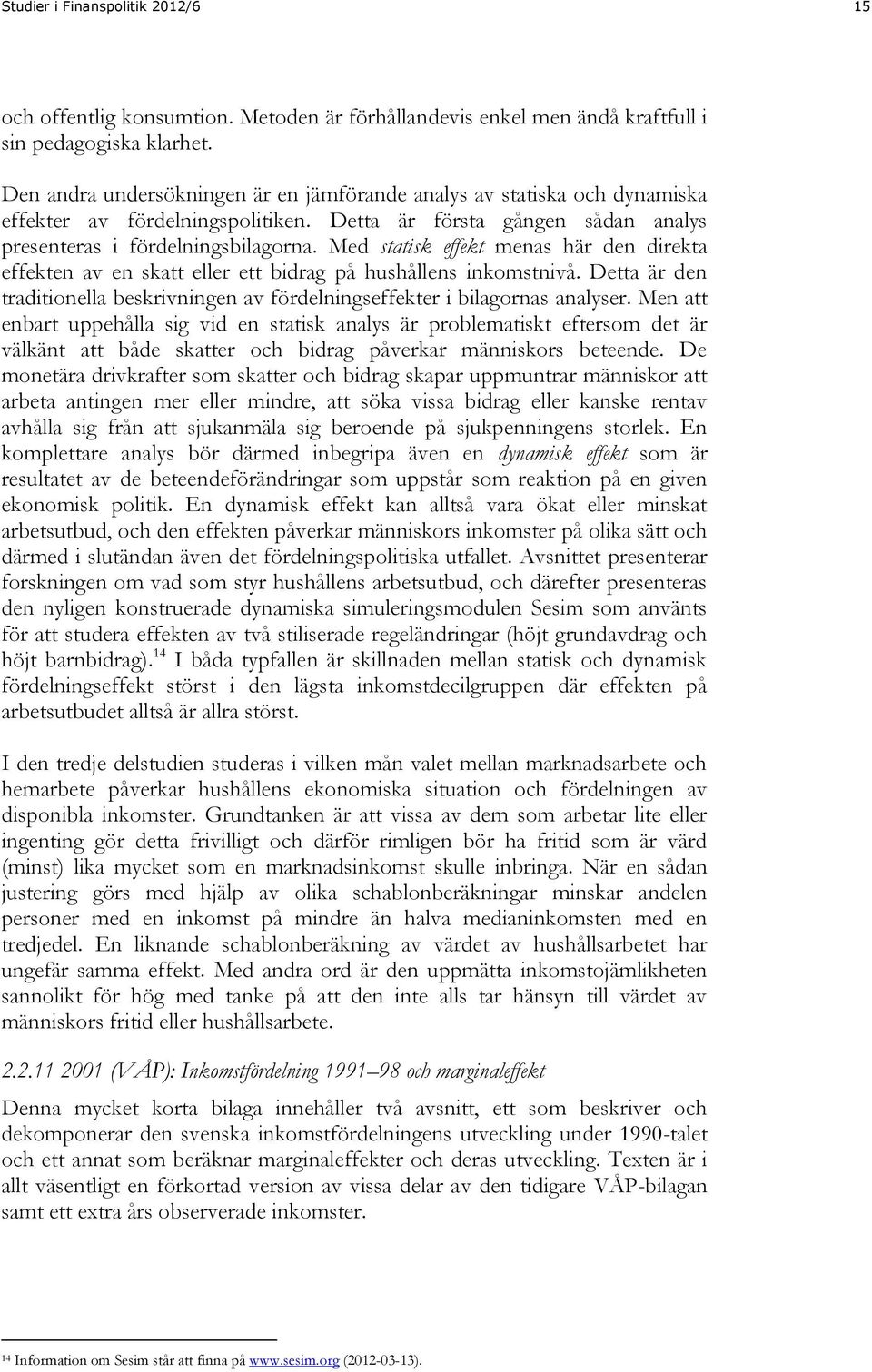 Med statisk effekt menas här den direkta effekten av en skatt eller ett bidrag på hushållens inkomstnivå. Detta är den traditionella beskrivningen av fördelningseffekter i bilagornas analyser.