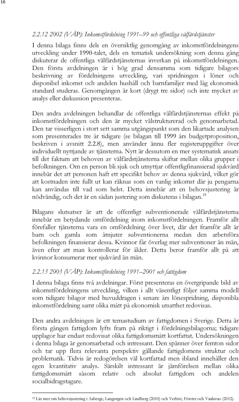 Den första avdelningen är i hög grad densamma som tidigare bilagors beskrivning av fördelningens utveckling, vari spridningen i löner och disponibel inkomst och andelen hushåll och barnfamiljer med