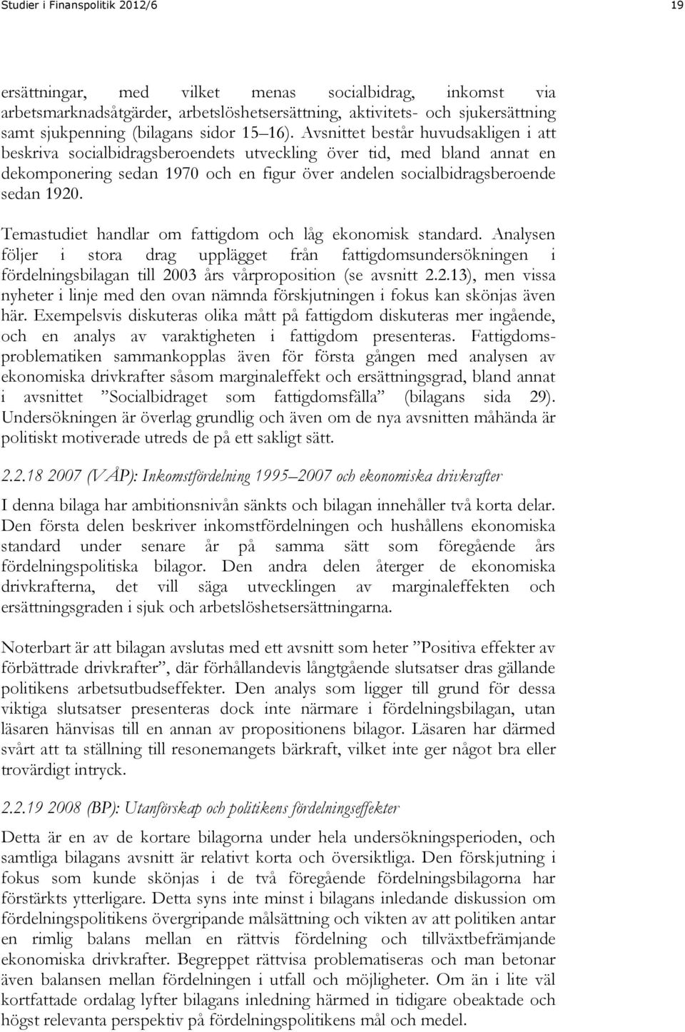 Avsnittet består huvudsakligen i att beskriva socialbidragsberoendets utveckling över tid, med bland annat en dekomponering sedan 1970 och en figur över andelen socialbidragsberoende sedan 1920.