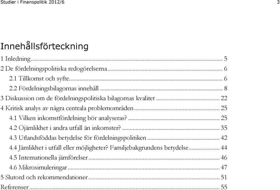 1 Vilken inkomstfördelning bör analyseras?... 25 4.2 Ojämlikhet i andra utfall än inkomster?... 35 4.3 Utlandsföddas betydelse för fördelningspolitiken... 42 4.