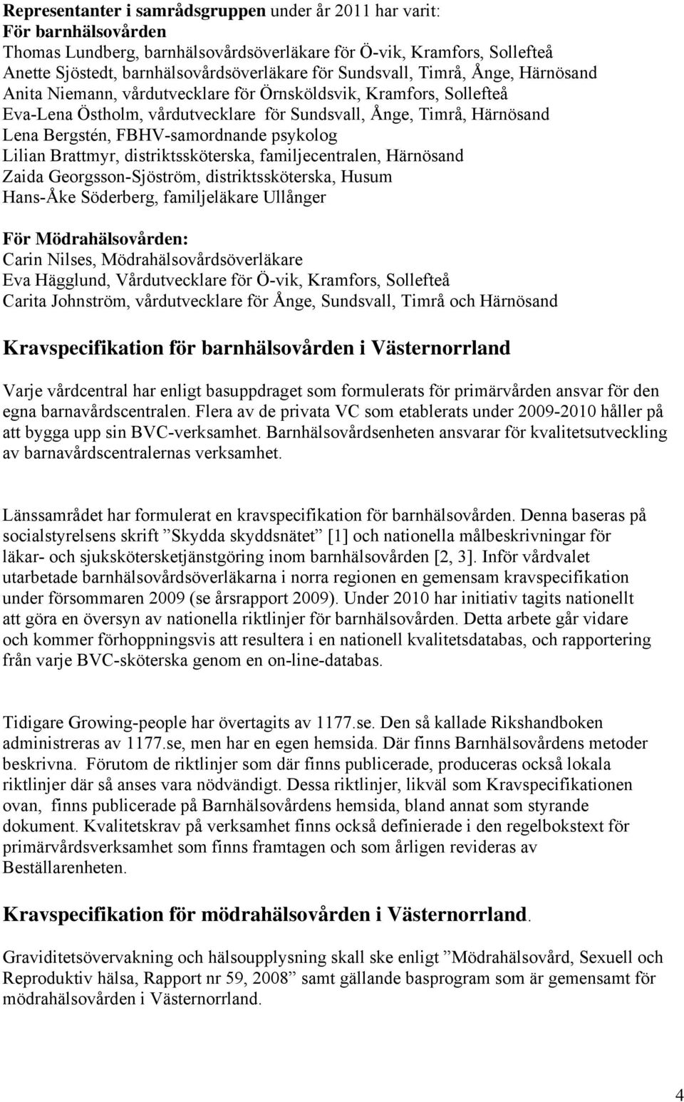 FBHV-samordnande psykolog Lilian Brattmyr, distriktssköterska, familjecentralen, Härnösand Zaida Georgsson-Sjöström, distriktssköterska, Husum Hans-Åke Söderberg, familjeläkare Ullånger För