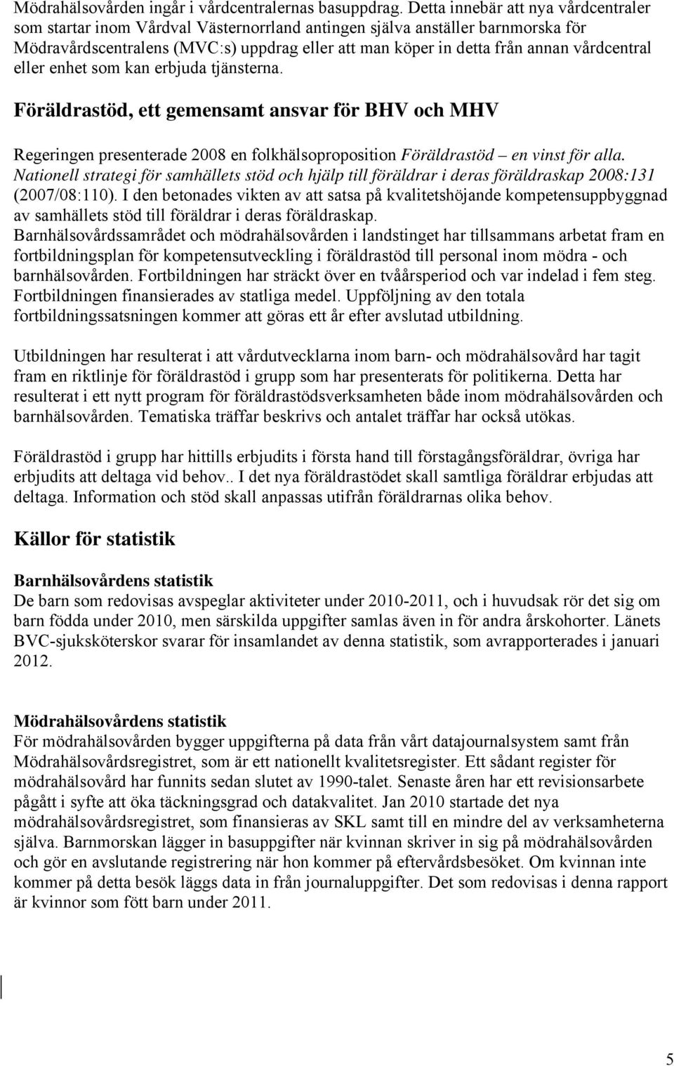 vårdcentral eller enhet som kan erbjuda tjänsterna. Föräldrastöd, ett gemensamt ansvar för BHV och MHV Regeringen presenterade 2008 en folkhälsoproposition Föräldrastöd en vinst för alla.