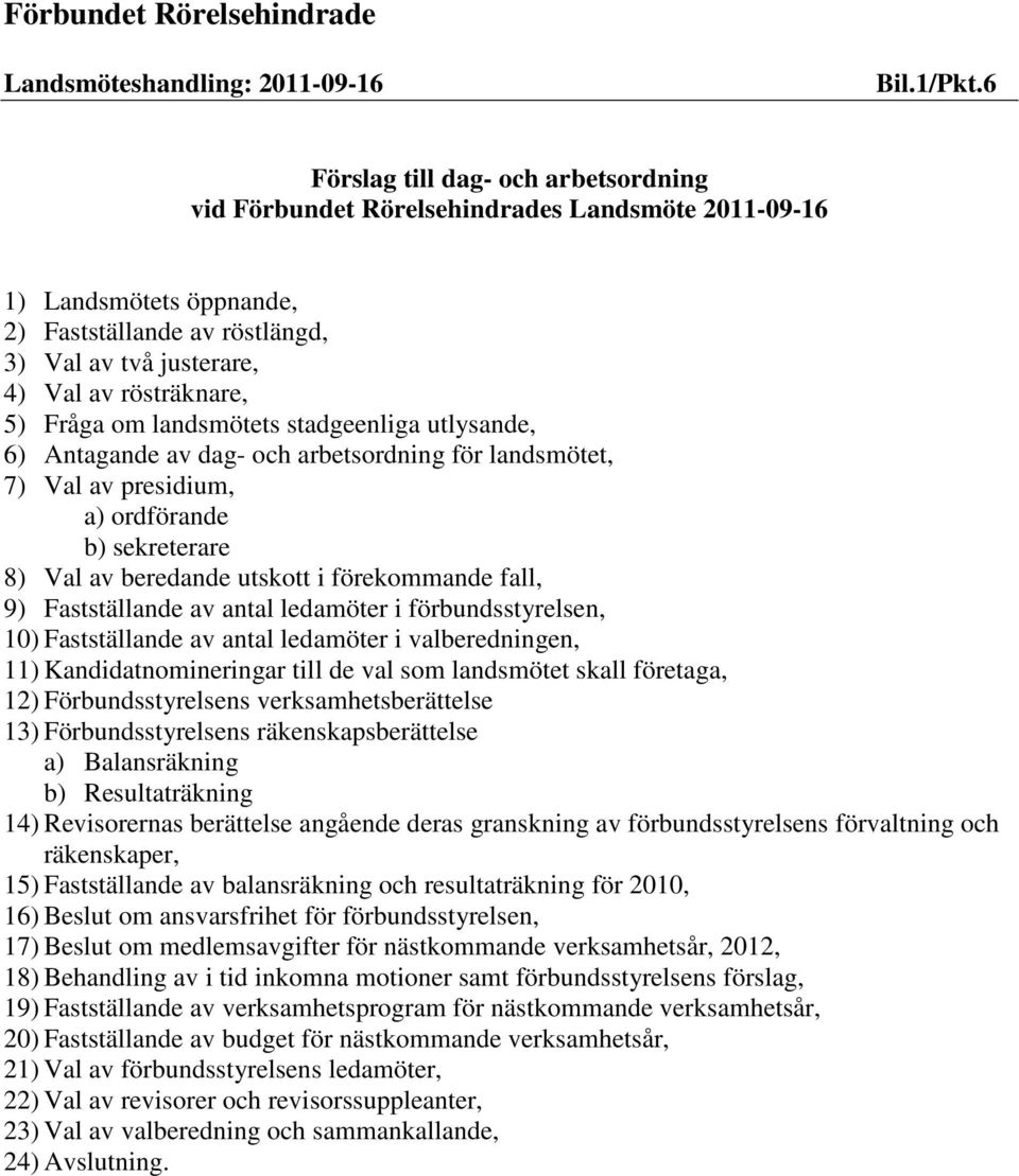 Fråga om landsmötets stadgeenliga utlysande, 6) Antagande av dag- och arbetsordning för landsmötet, 7) Val av presidium, a) ordförande b) sekreterare 8) Val av beredande utskott i förekommande fall,