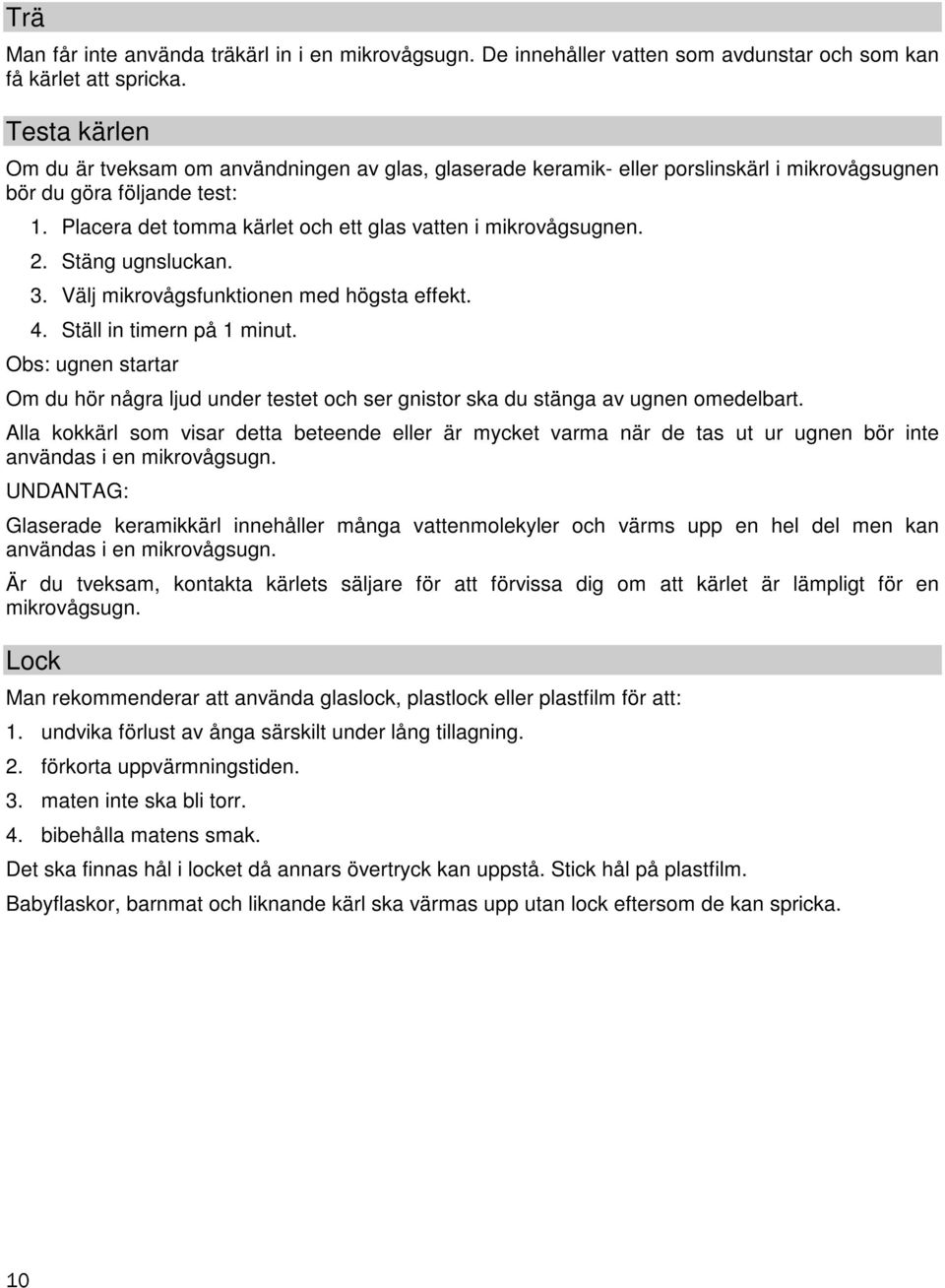 Placera det tomma kärlet och ett glas vatten i mikrovågsugnen. 2. Stäng ugnsluckan. 3. Välj mikrovågsfunktionen med högsta effekt. 4. Ställ in timern på 1 minut.