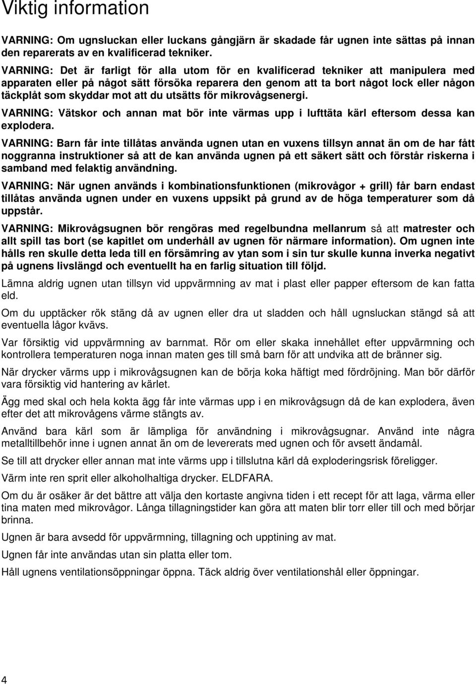 mot att du utsätts för mikrovågsenergi. VARNING: Vätskor och annan mat bör inte värmas upp i lufttäta kärl eftersom dessa kan explodera.