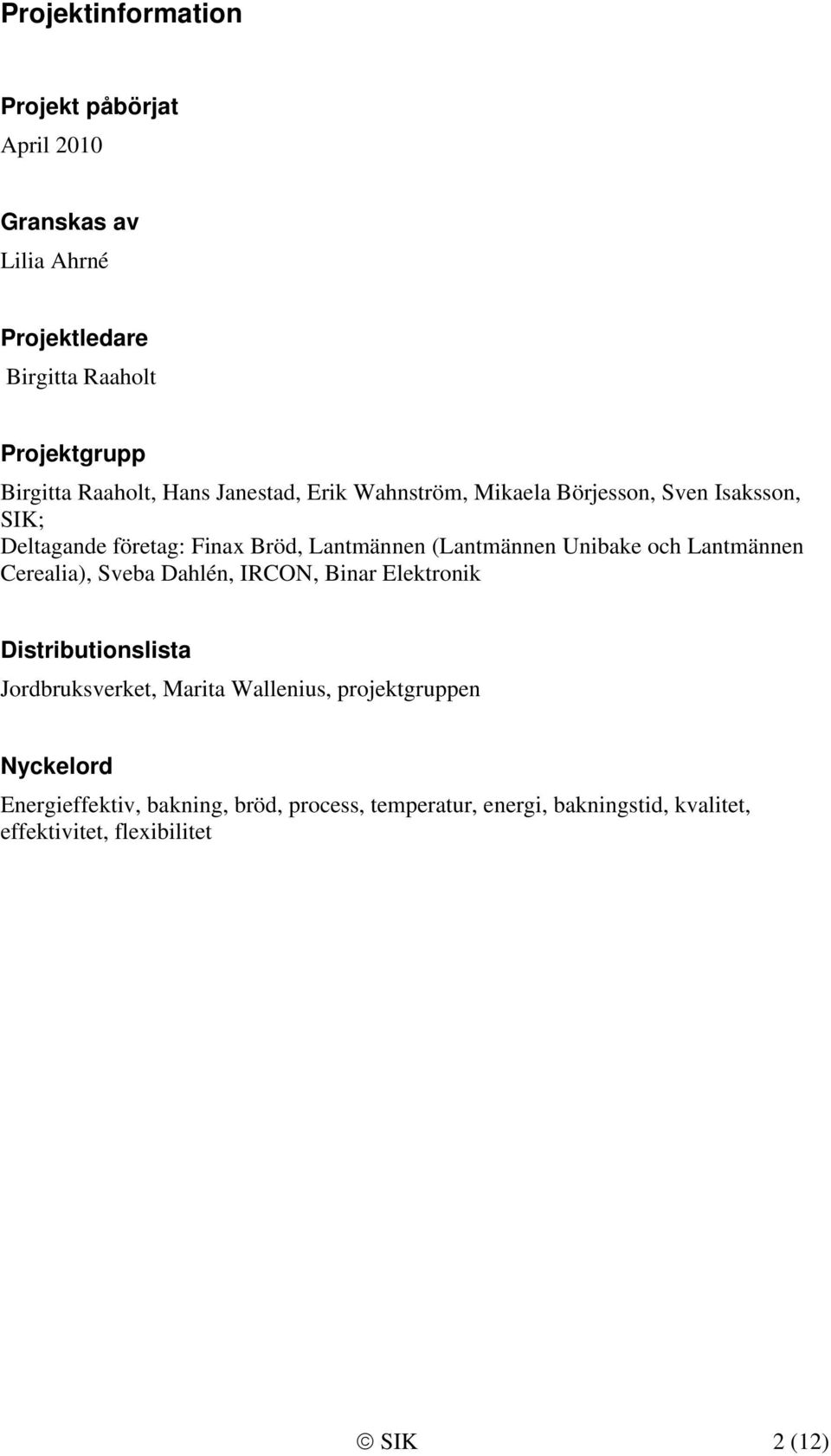 och Lantmännen Cerealia), Sveba Dahlén, IRCON, Binar Elektronik Distributionslista Jordbruksverket, Marita Wallenius, projektgruppen