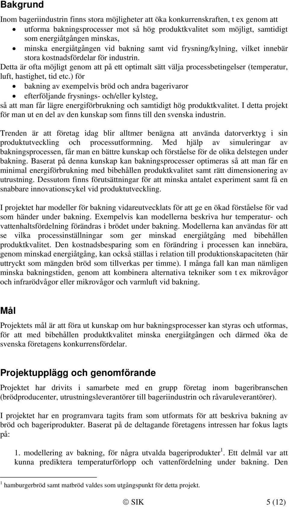 Detta är ofta möjligt genom att på ett optimalt sätt välja processbetingelser (temperatur, luft, hastighet, tid etc.