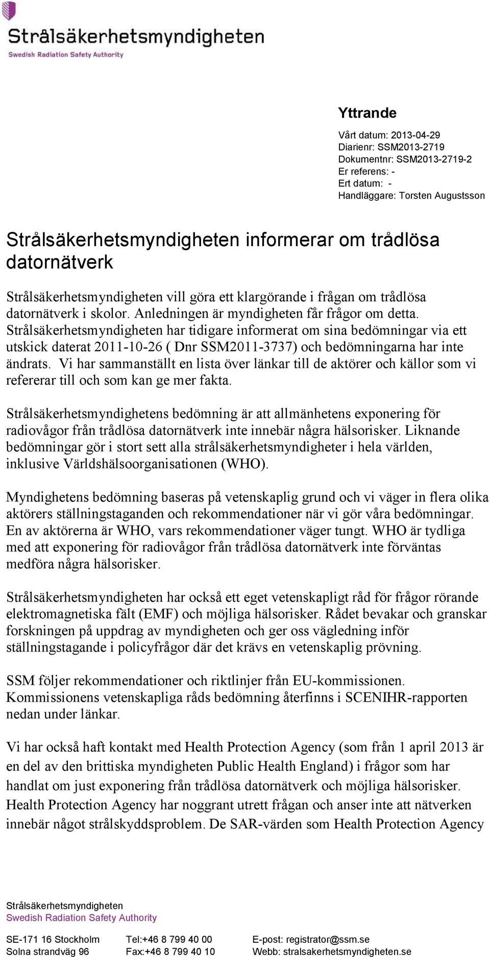 Strålsäkerhetsmyndigheten har tidigare informerat om sina bedömningar via ett utskick daterat 2011-10-26 ( Dnr SSM2011-3737) och bedömningarna har inte ändrats.