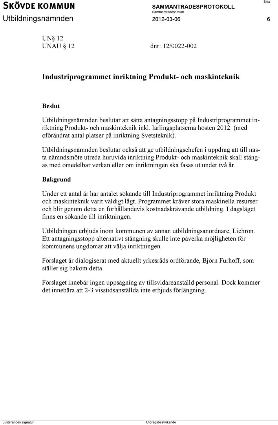 Utbildningsnämnden beslutar också att ge utbildningschefen i uppdrag att till nästa nämndsmöte utreda huruvida inriktning Produkt- och maskinteknik skall stängas med omedelbar verkan eller om