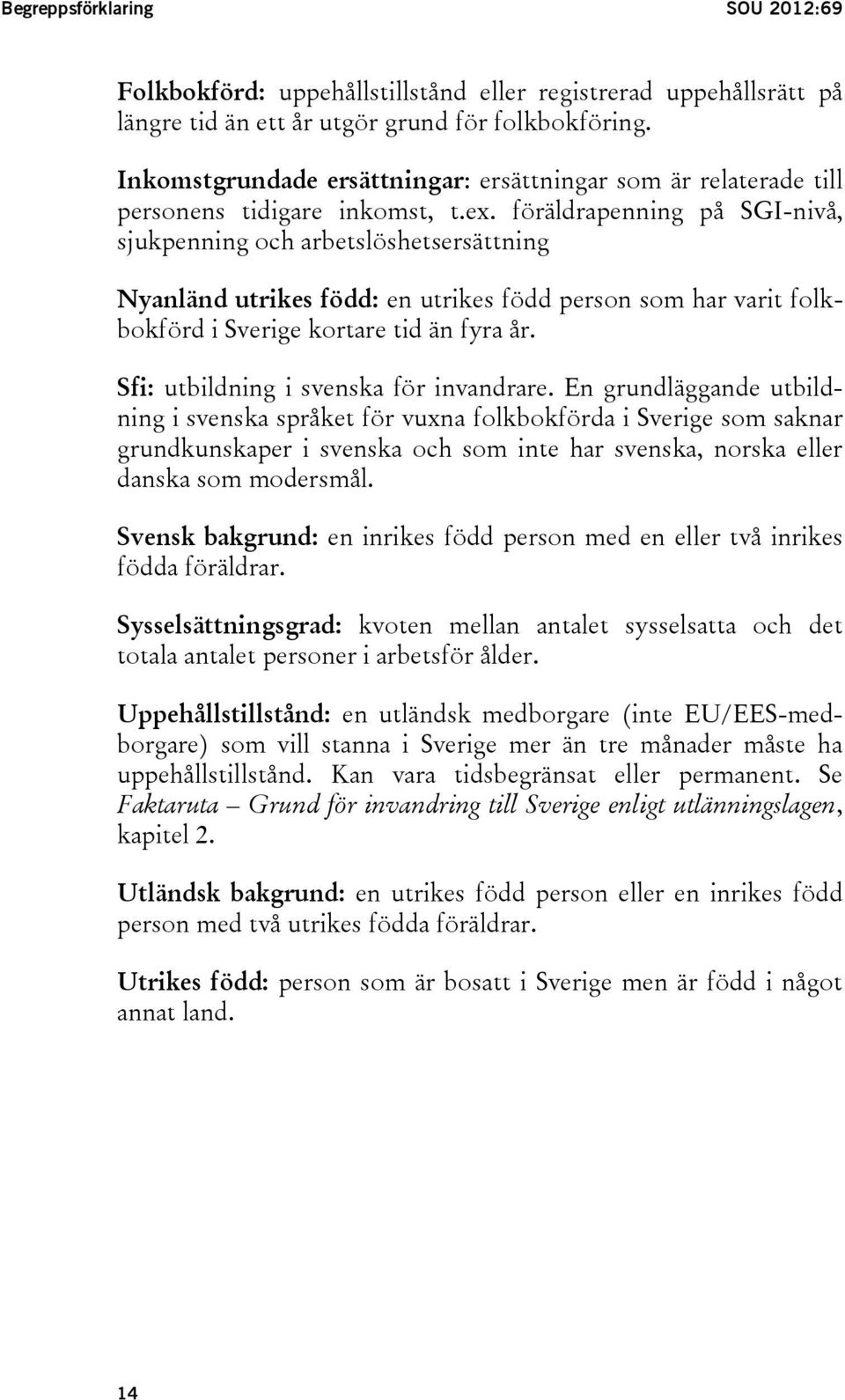 föräldrapenning på SGI-nivå, sjukpenning och arbetslöshetsersättning Nyanländ utrikes född: en utrikes född person som har varit folkbokförd i Sverige kortare tid än fyra år.