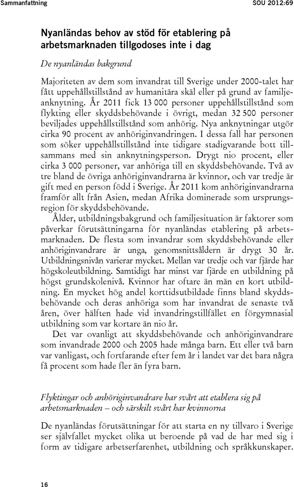 År 2011 fick 13 000 personer uppehållstillstånd som flykting eller skyddsbehövande i övrigt, medan 32 500 personer beviljades uppehållstillstånd som anhörig.