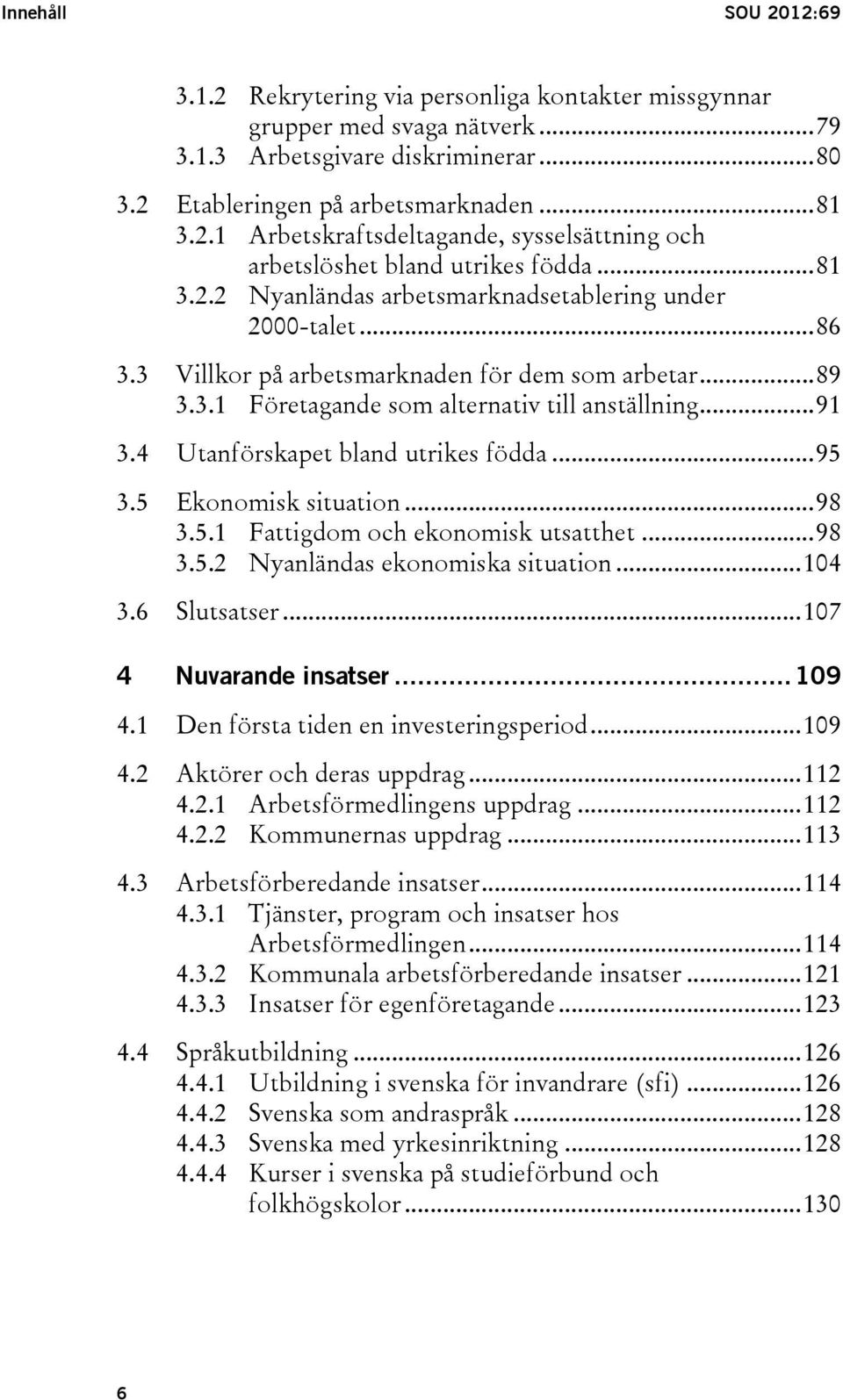 .. 86 Villkor på arbetsmarknaden för dem som arbetar... 89 3.3.1 Företagande som alternativ till anställning... 91 Utanförskapet bland utrikes födda... 95 Ekonomisk situation... 98 3.5.1 Fattigdom och ekonomisk utsatthet.