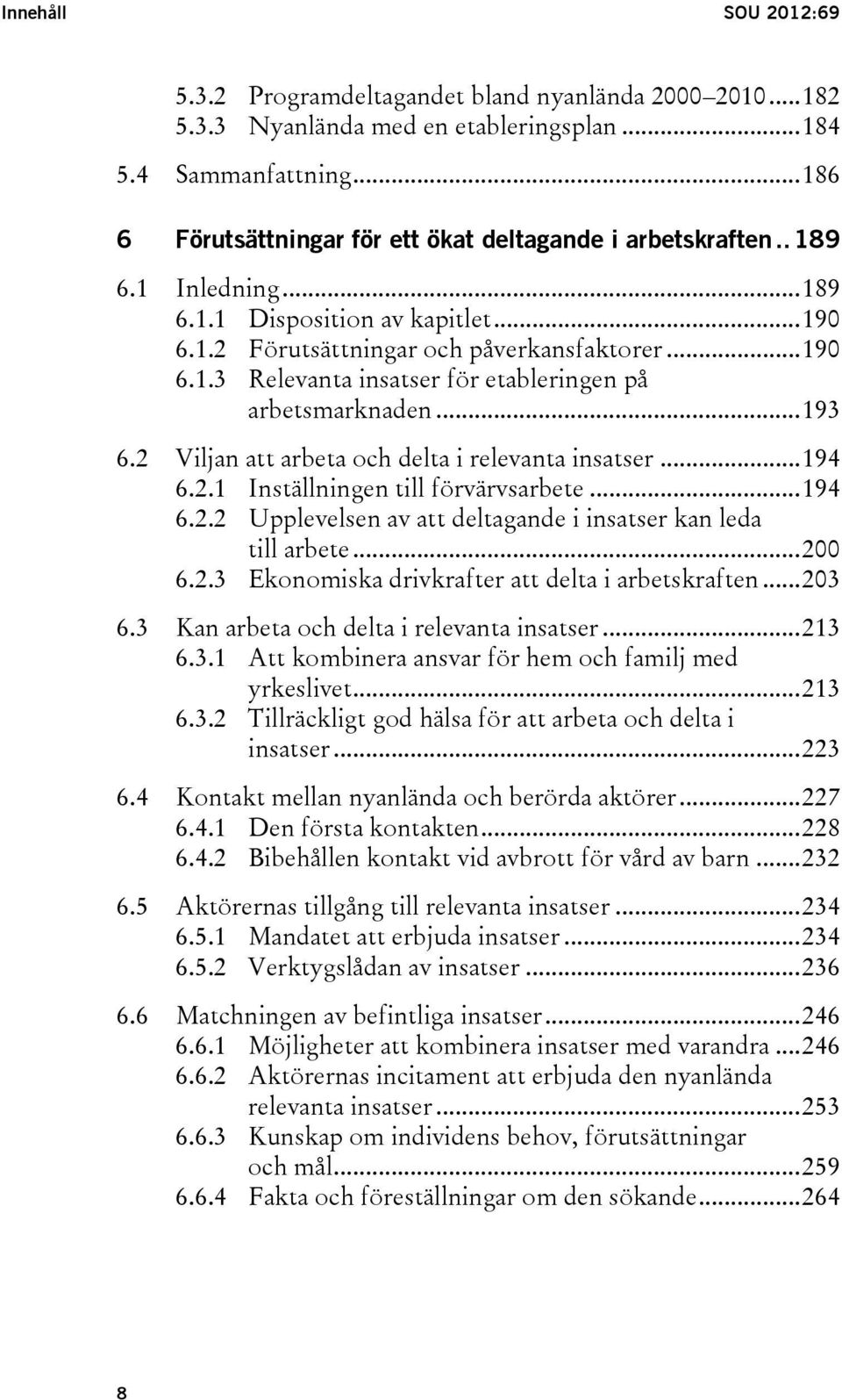 .. 193 6.2 Viljan att arbeta och delta i relevanta insatser... 194 6.2.1 Inställningen till förvärvsarbete... 194 6.2.2 Upplevelsen av att deltagande i insatser kan leda till arbete... 200 6.2.3 Ekonomiska drivkrafter att delta i arbetskraften.