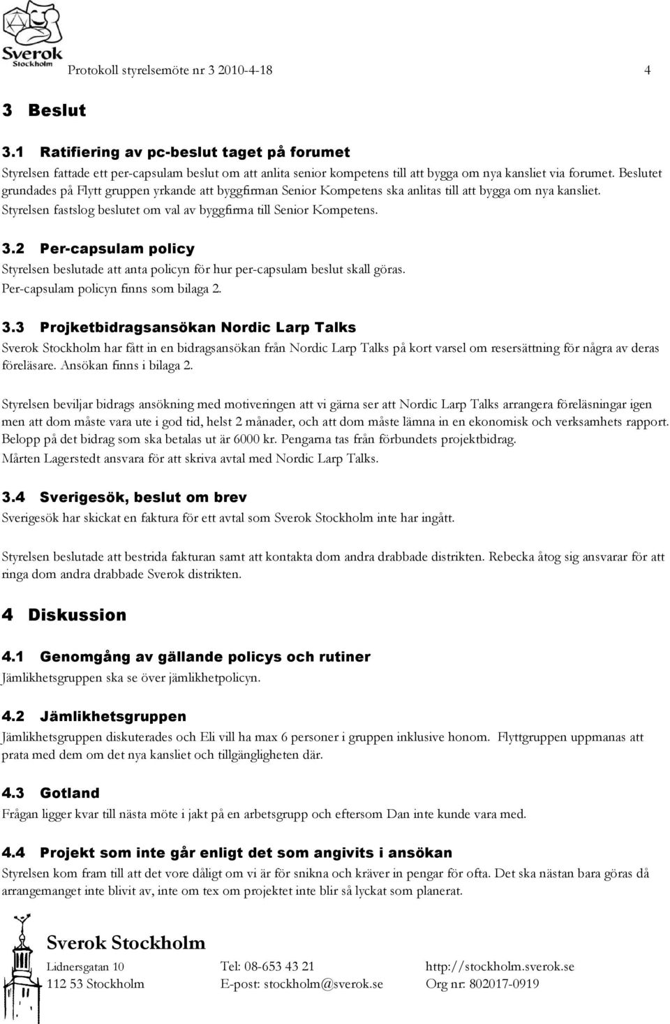 Beslutet grundades på Flytt gruppen yrkande att byggfirman Senior Kompetens ska anlitas till att bygga om nya kansliet. Styrelsen fastslog beslutet om val av byggfirma till Senior Kompetens. 3.