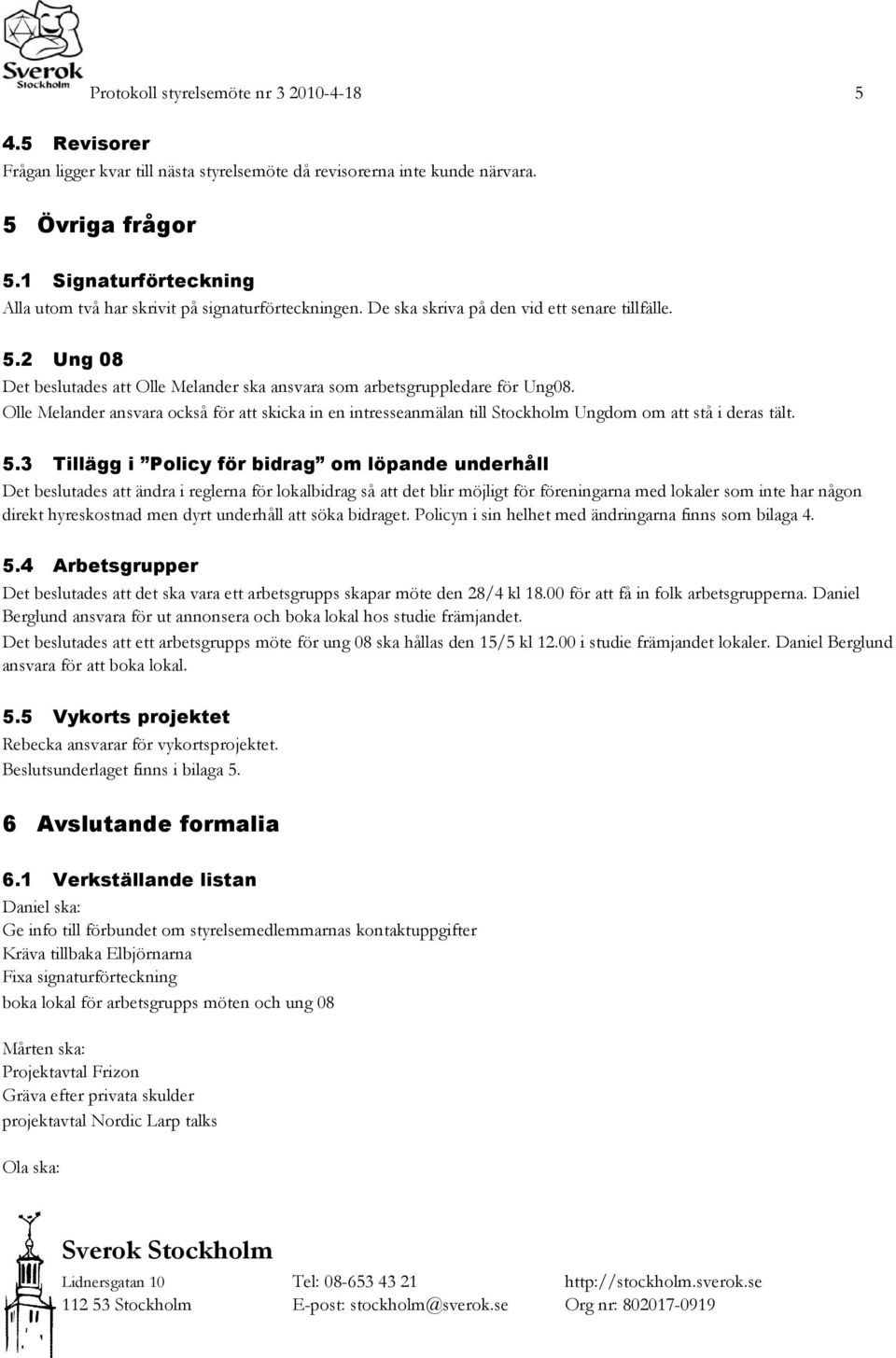 2 Ung 08 Det beslutades att Olle Melander ska ansvara som arbetsgruppledare för Ung08. Olle Melander ansvara också för att skicka in en intresseanmälan till Stockholm Ungdom om att stå i deras tält.