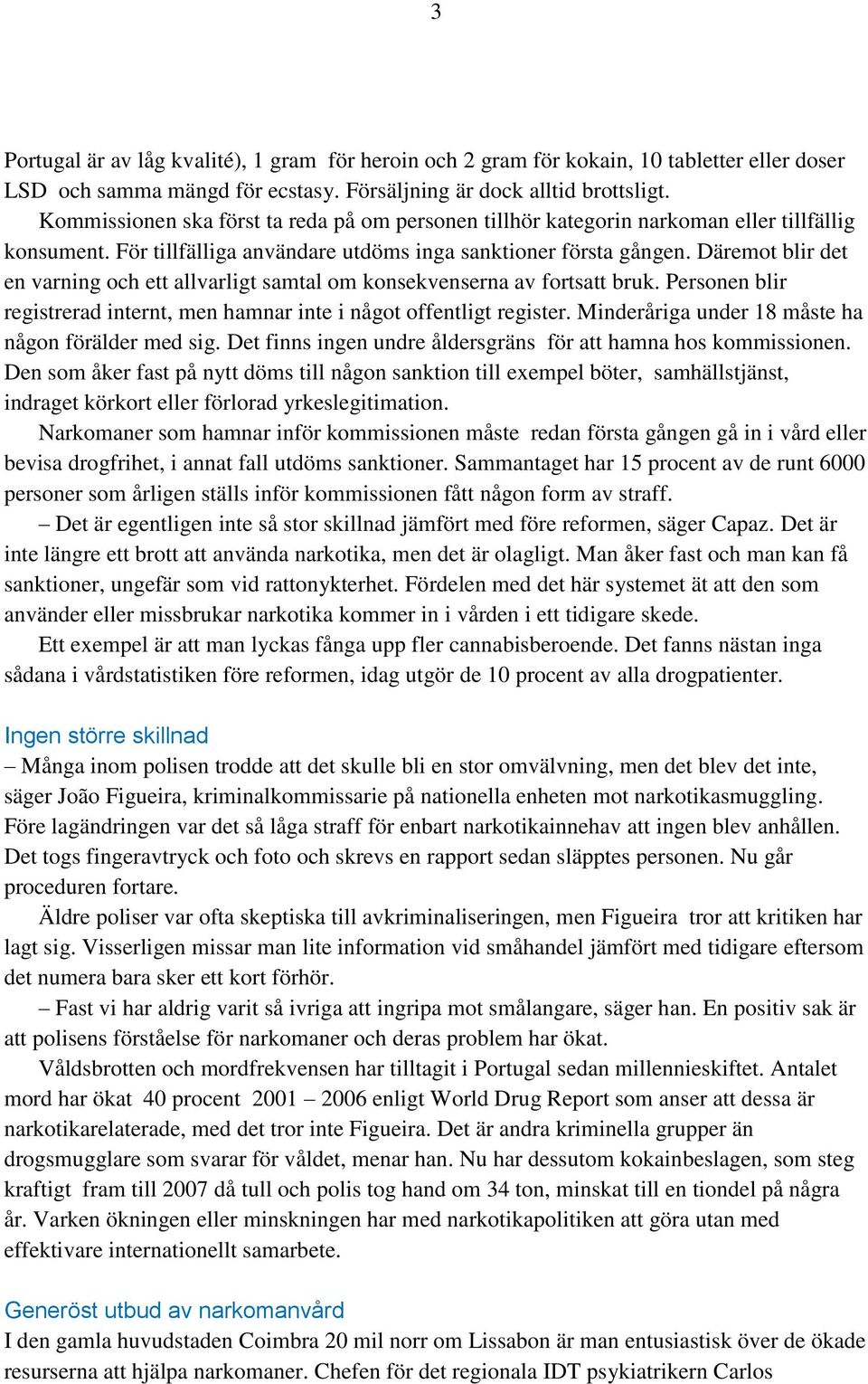 Däremot blir det en varning och ett allvarligt samtal om konsekvenserna av fortsatt bruk. Personen blir registrerad internt, men hamnar inte i något offentligt register.