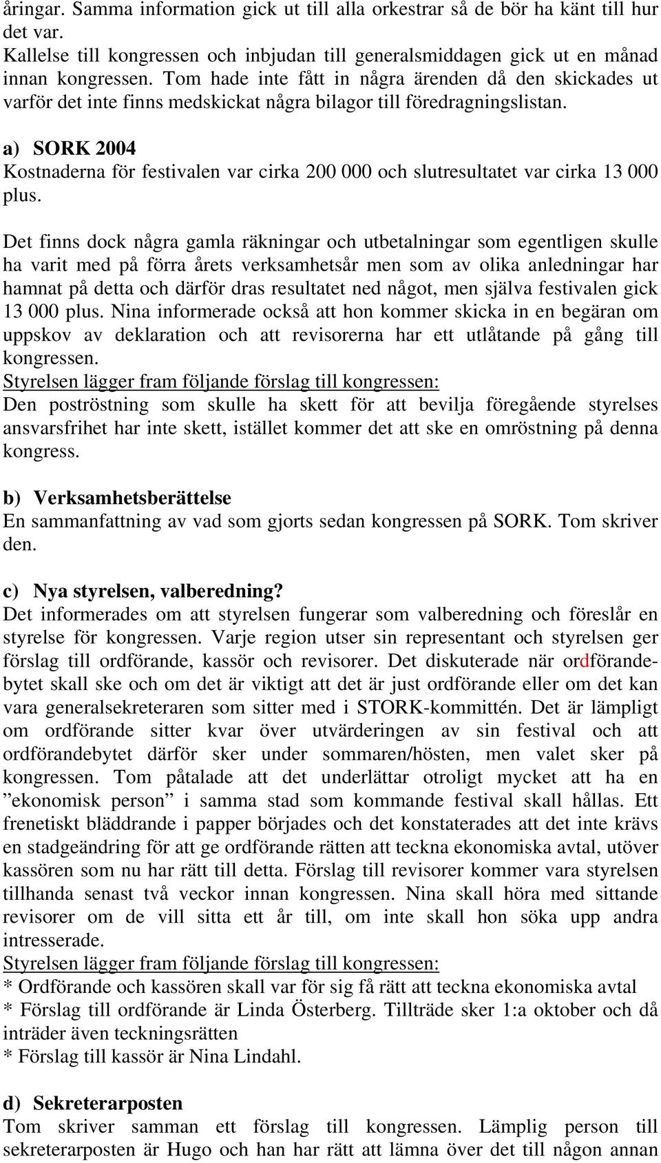 a) SORK 2004 Kostnaderna för festivalen var cirka 200 000 och slutresultatet var cirka 13 000 plus.