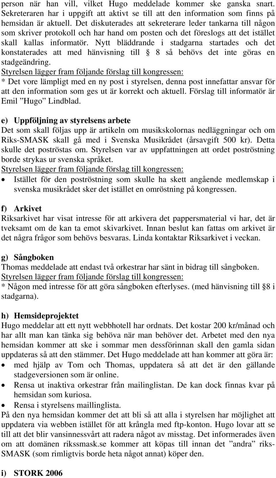 Nytt bläddrande i stadgarna startades och det konstaterades att med hänvisning till 8 så behövs det inte göras en stadgeändring.