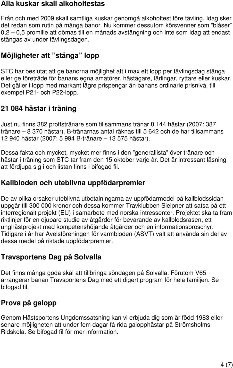 Möjligheter att stänga lopp STC har beslutat att ge banorna möjlighet att i max ett lopp per tävlingsdag stänga eller ge företräde för banans egna amatörer, hästägare, lärlingar, ryttare eller kuskar.