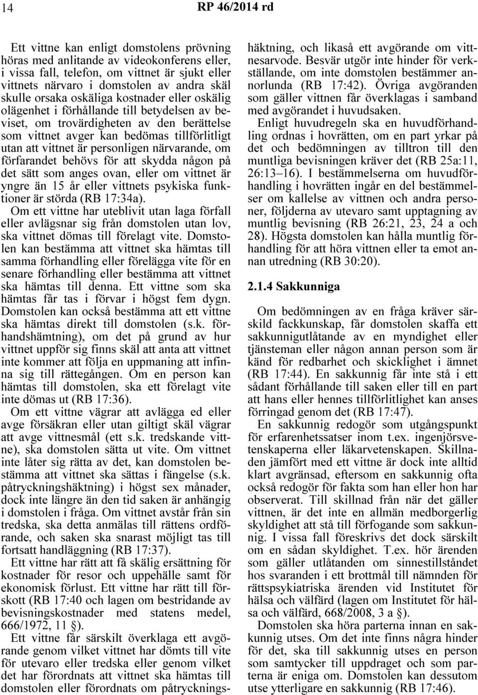 personligen närvarande, om förfarandet behövs för att skydda någon på det sätt som anges ovan, eller om vittnet är yngre än 15 år eller vittnets psykiska funktioner är störda (RB 17:34a).