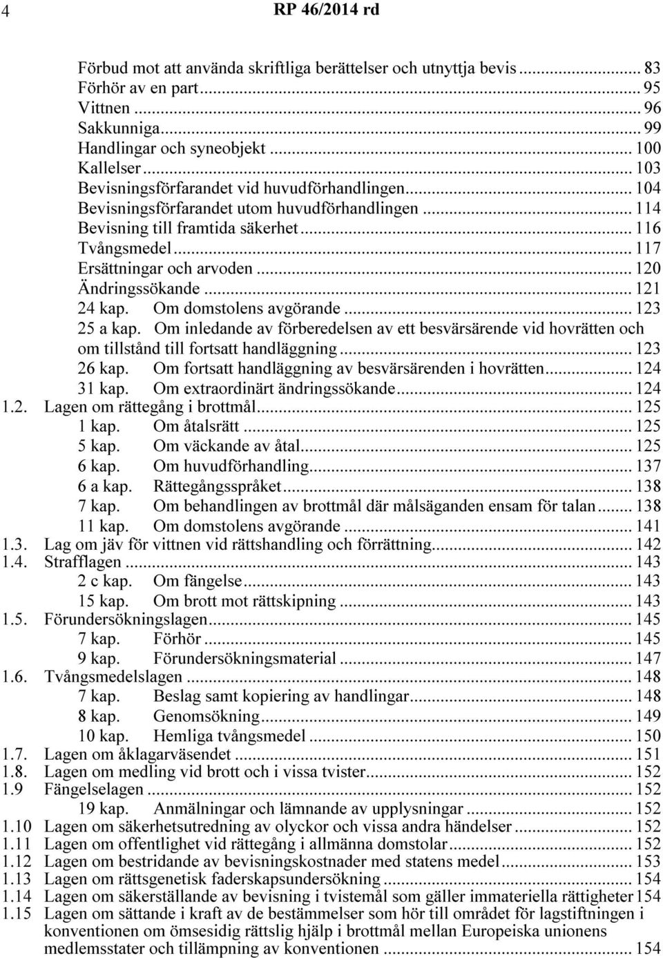 .. 120 Ändringssökande... 121 24 kap. Om domstolens avgörande... 123 25 a kap. Om inledande av förberedelsen av ett besvärsärende vid hovrätten och om tillstånd till fortsatt handläggning... 123 26 kap.