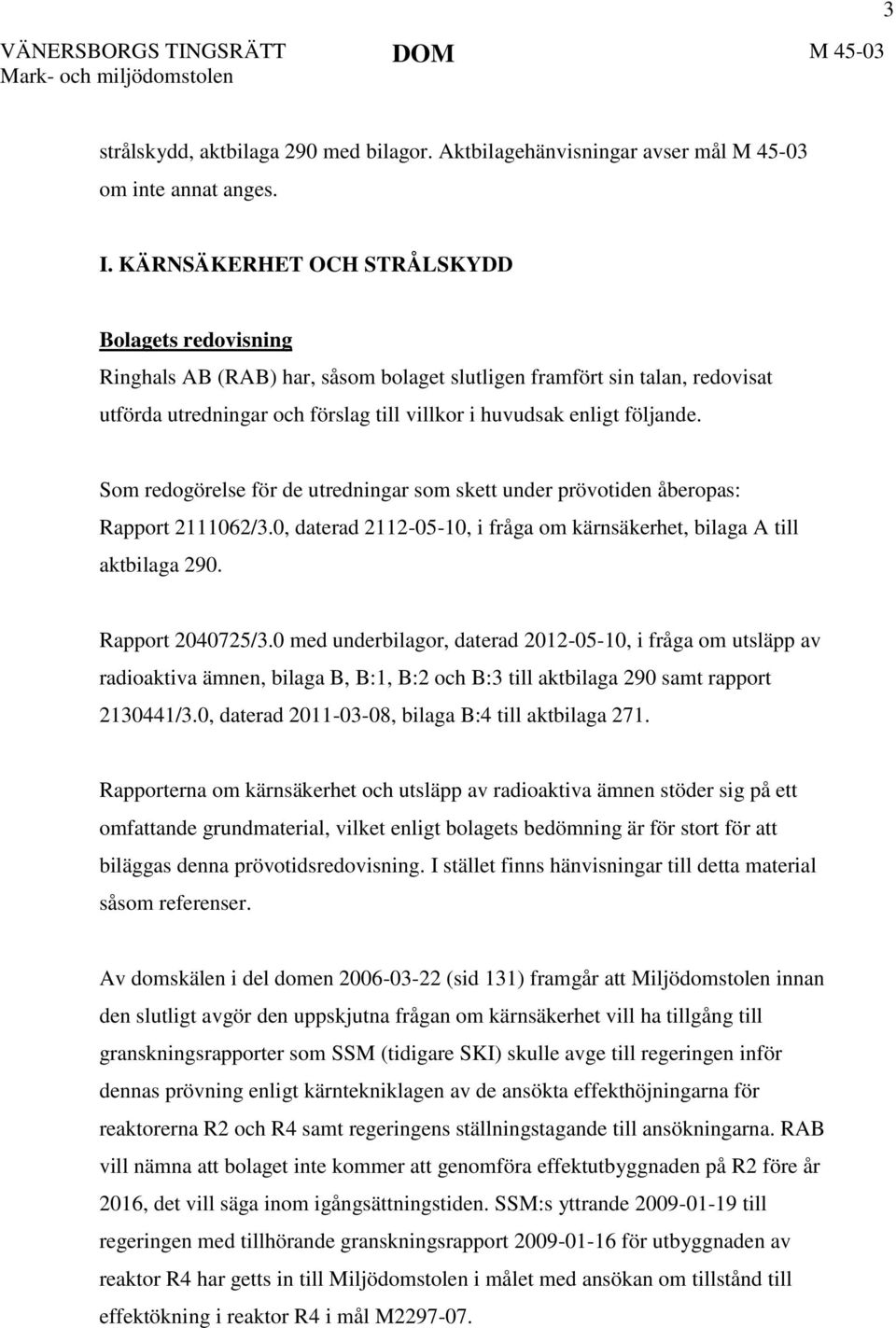 Som redogörelse för de utredningar som skett under prövotiden åberopas: Rapport 2111062/3.0, daterad 2112-05-10, i fråga om kärnsäkerhet, bilaga A till aktbilaga 290. Rapport 2040725/3.