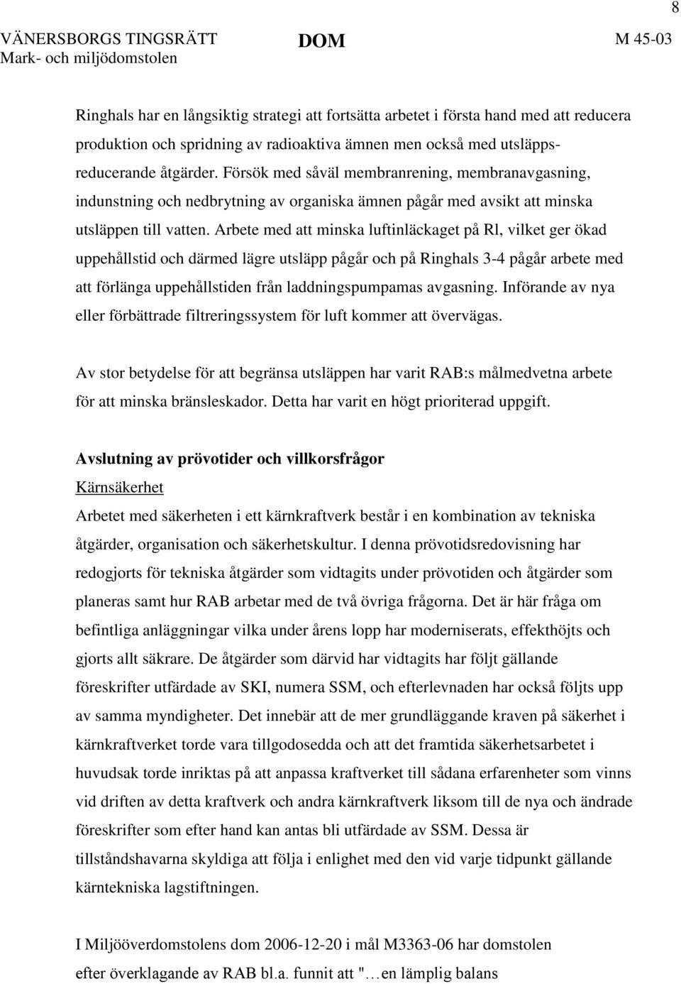 Arbete med att minska luftinläckaget på Rl, vilket ger ökad uppehållstid och därmed lägre utsläpp pågår och på Ringhals 3-4 pågår arbete med att förlänga uppehållstiden från laddningspumpamas