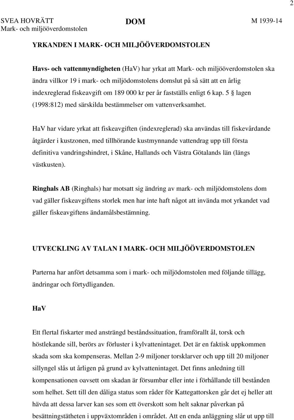 HaV har vidare yrkat att fiskeavgiften (indexreglerad) ska användas till fiskevårdande åtgärder i kustzonen, med tillhörande kustmynnande vattendrag upp till första definitiva vandringshindret, i