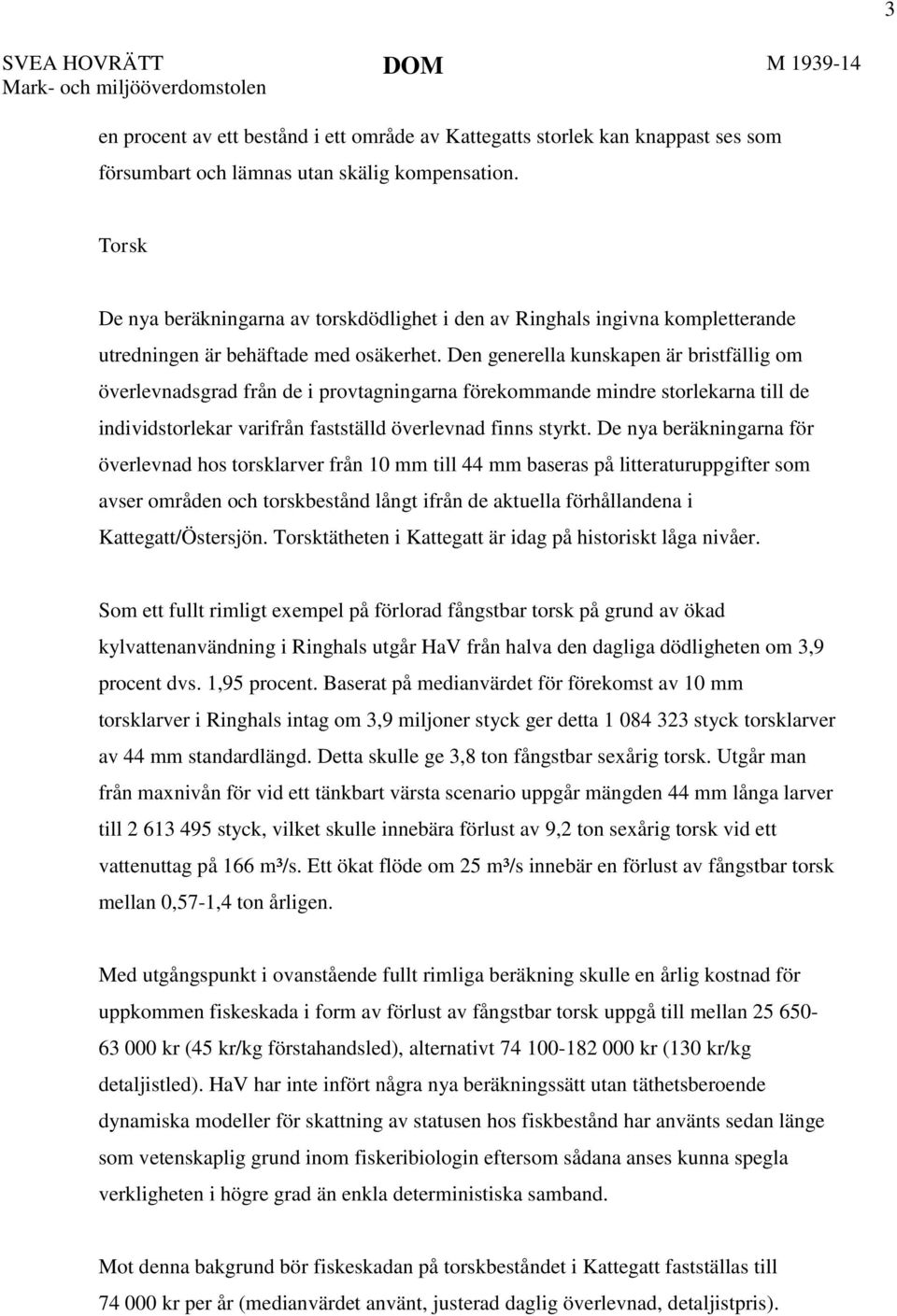 Den generella kunskapen är bristfällig om överlevnadsgrad från de i provtagningarna förekommande mindre storlekarna till de individstorlekar varifrån fastställd överlevnad finns styrkt.