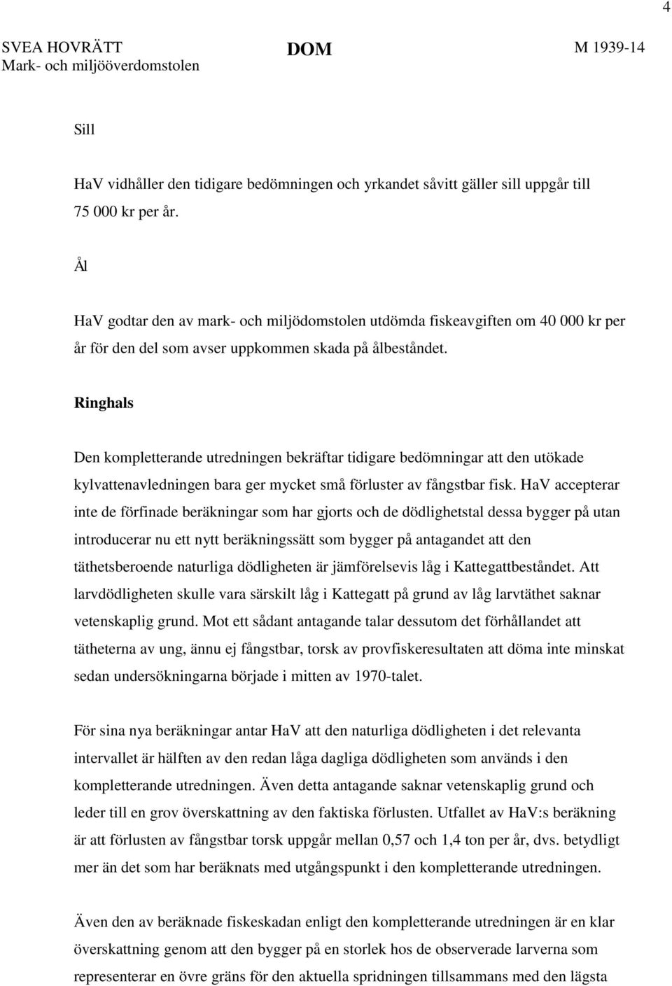 Ringhals Den kompletterande utredningen bekräftar tidigare bedömningar att den utökade kylvattenavledningen bara ger mycket små förluster av fångstbar fisk.