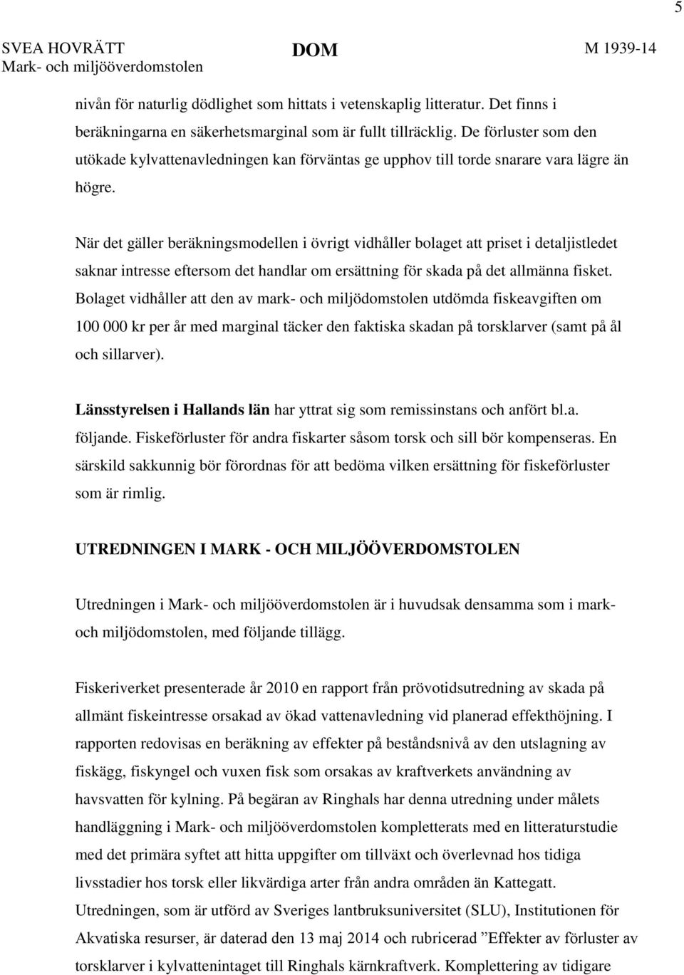 När det gäller beräkningsmodellen i övrigt vidhåller bolaget att priset i detaljistledet saknar intresse eftersom det handlar om ersättning för skada på det allmänna fisket.