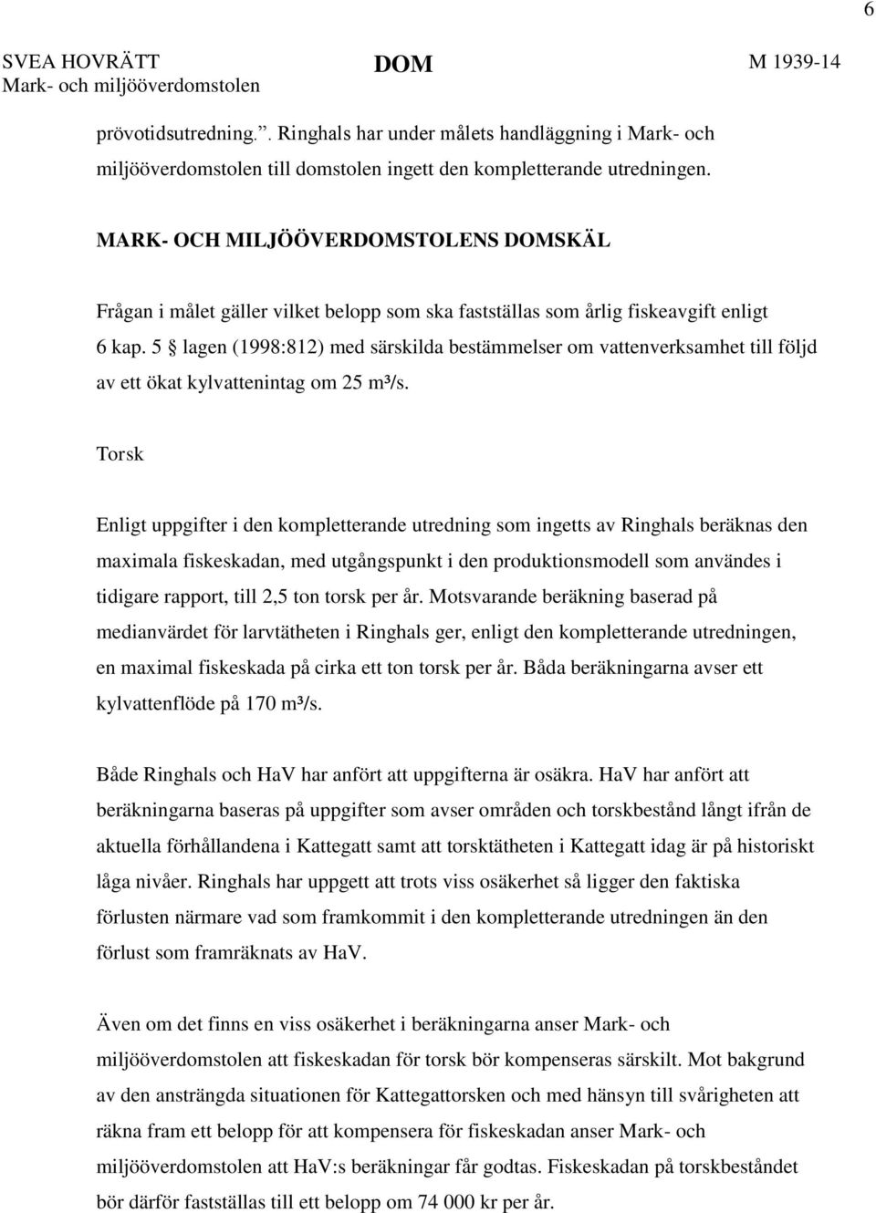 MARK- OCH MILJÖÖVERDOMSTOLENS DOMSKÄL Frågan i målet gäller vilket belopp som ska fastställas som årlig fiskeavgift enligt 6 kap.