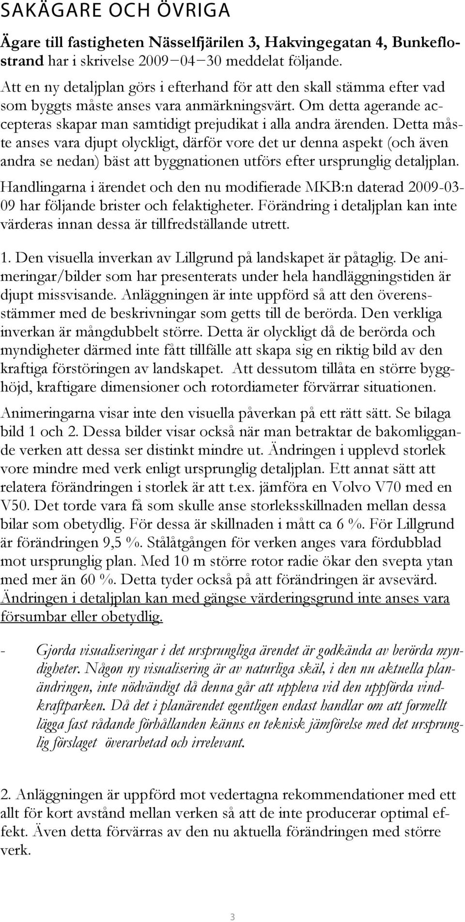 Detta måste anses vara djupt olyckligt, därför vore det ur denna aspekt (och även andra se nedan) bäst att byggnationen utförs efter ursprunglig detaljplan.