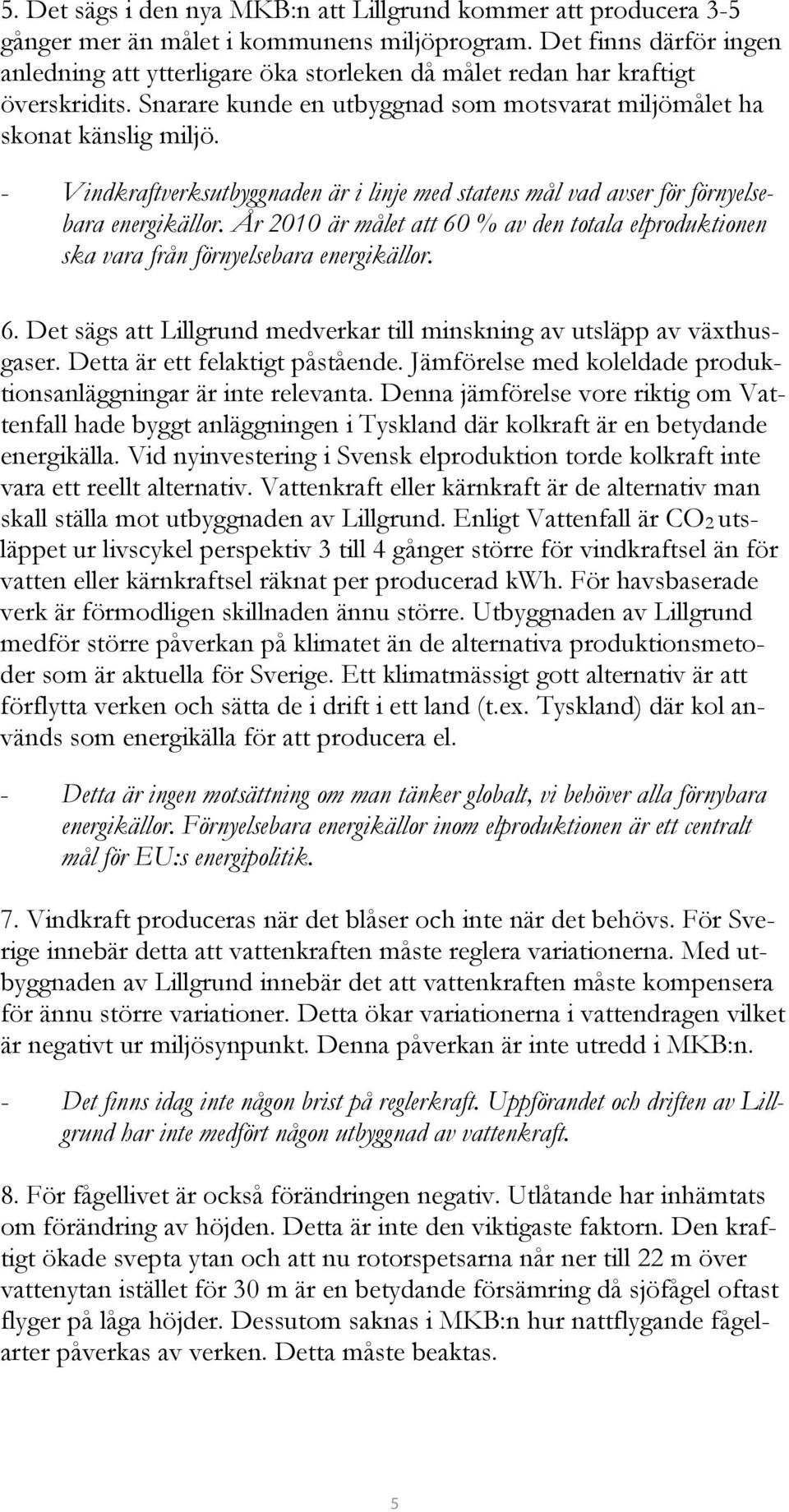 - Vindkraftverksutbyggnaden är i linje med statens mål vad avser för förnyelsebara energikällor. År 2010 är målet att 60 % av den totala elproduktionen ska vara från förnyelsebara energikällor. 6. Det sägs att Lillgrund medverkar till minskning av utsläpp av växthusgaser.