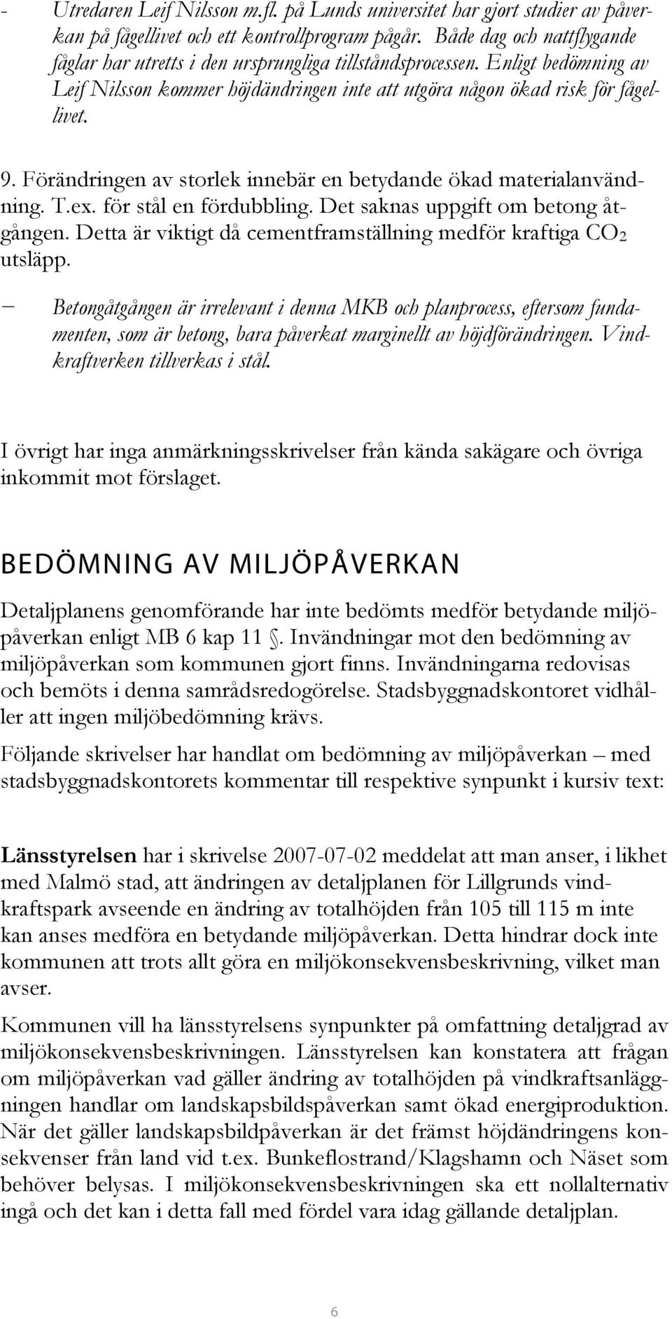 Förändringen av storlek innebär en betydande ökad materialanvändning. T.ex. för stål en fördubbling. Det saknas uppgift om betong åtgången.