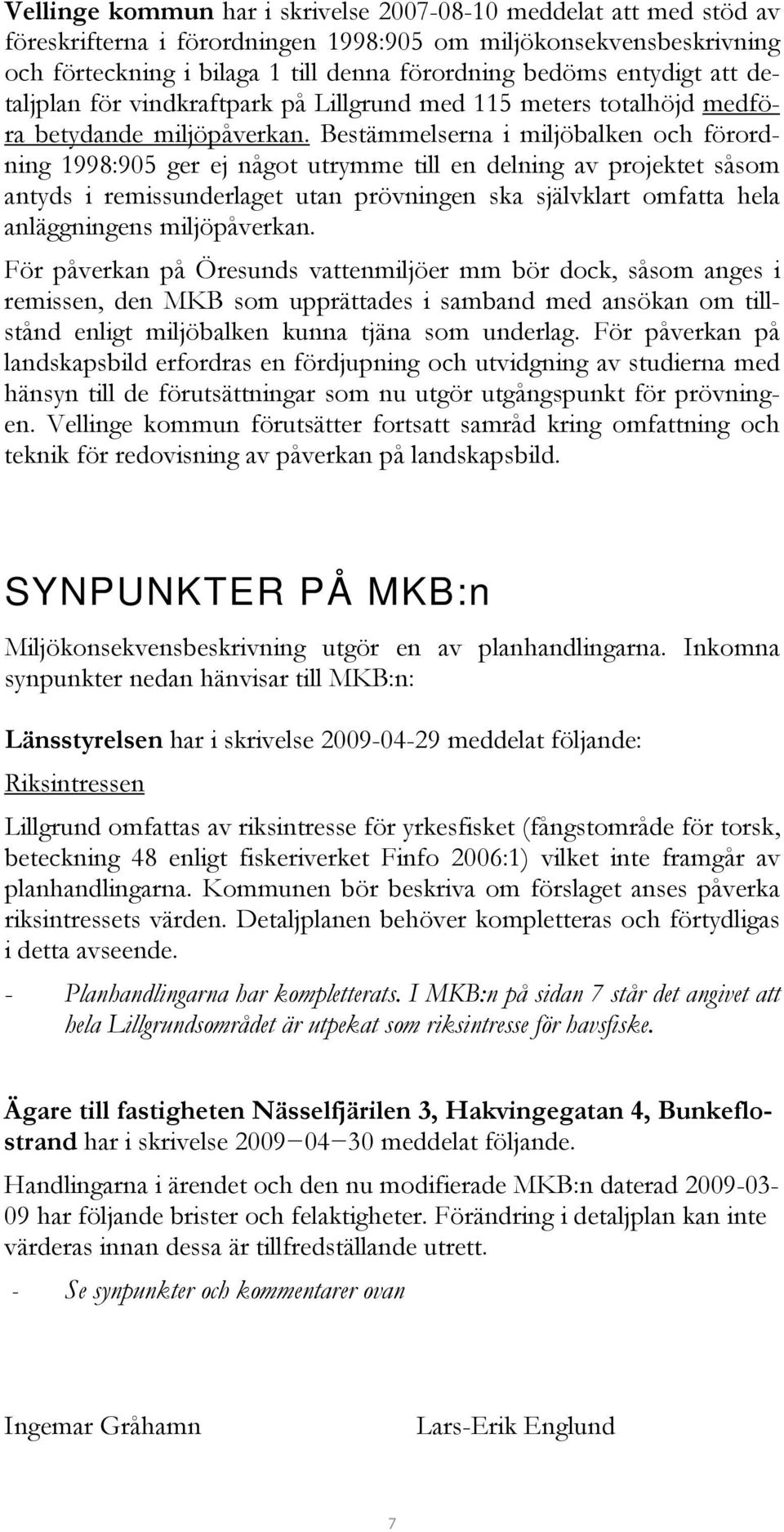 Bestämmelserna i miljöbalken och förordning 1998:905 ger ej något utrymme till en delning av projektet såsom antyds i remissunderlaget utan prövningen ska självklart omfatta hela anläggningens