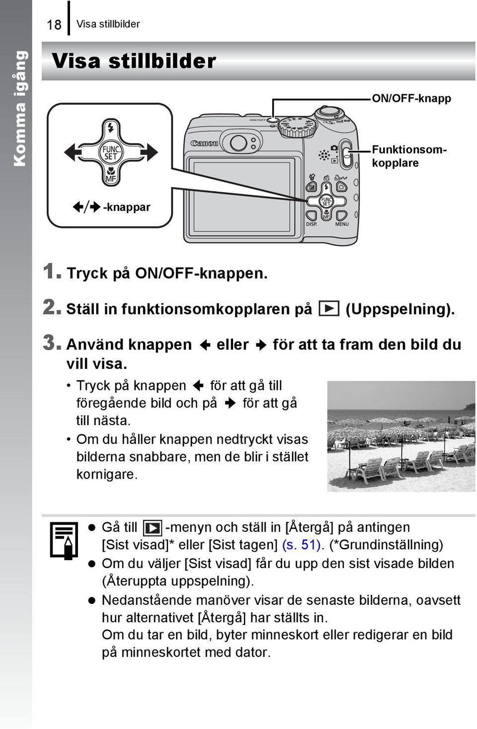 Om du håller knappen nedtryckt visas bilderna snabbare, men de blir i stället kornigare. Gå till -menyn och ställ in [Återgå] på antingen [Sist visad]* eller [Sist tagen] (s. 51).